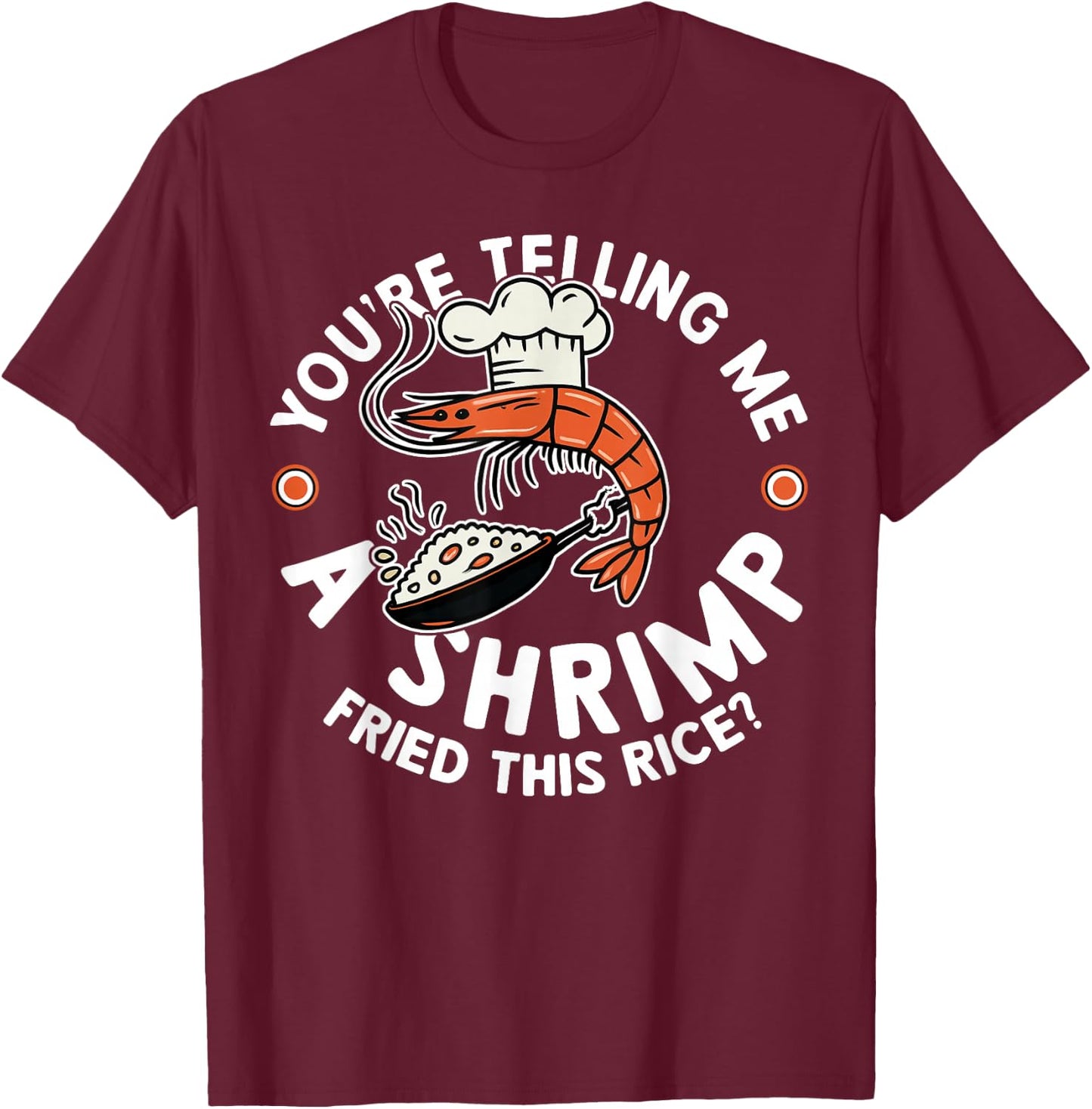 You're Telling Me A Shrimp Fried This Rice T-Shirt - T-Shirt | Maroon