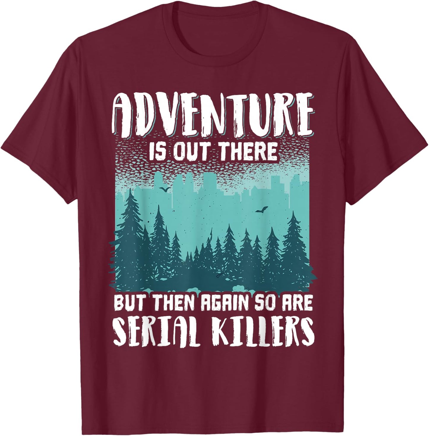 Adventure Is Out There But Then Again So Are Serial Killers T-Shirt - T-Shirt | Maroon