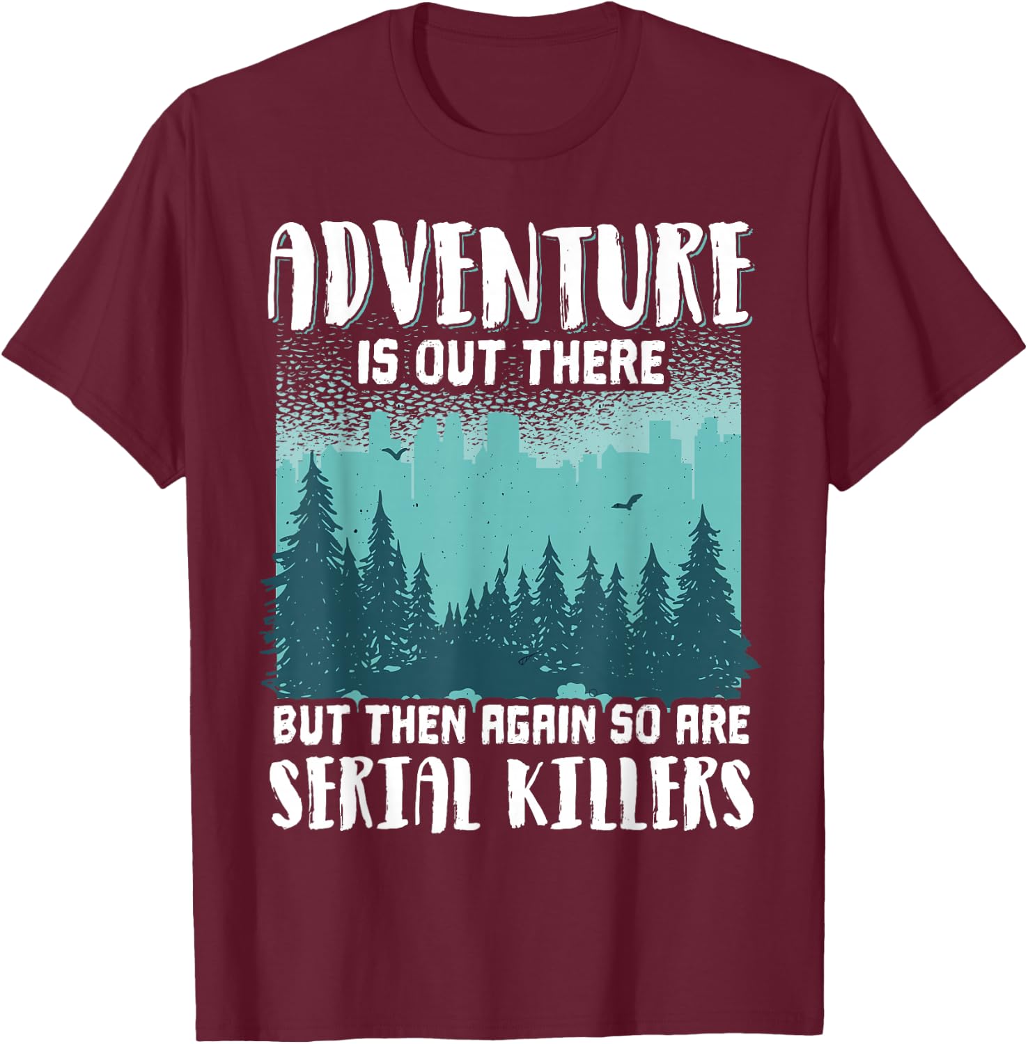 Adventure Is Out There But Then Again So Are Serial Killers T-Shirt - T-Shirt | Maroon