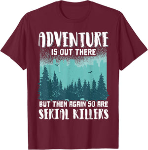 Adventure Is Out There But Then Again So Are Serial Killers T-Shirt - T-Shirt | Maroon