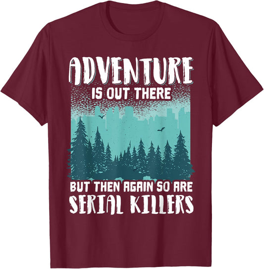 Adventure Is Out There But Then Again So Are Serial Killers T-Shirt - T-Shirt | Maroon