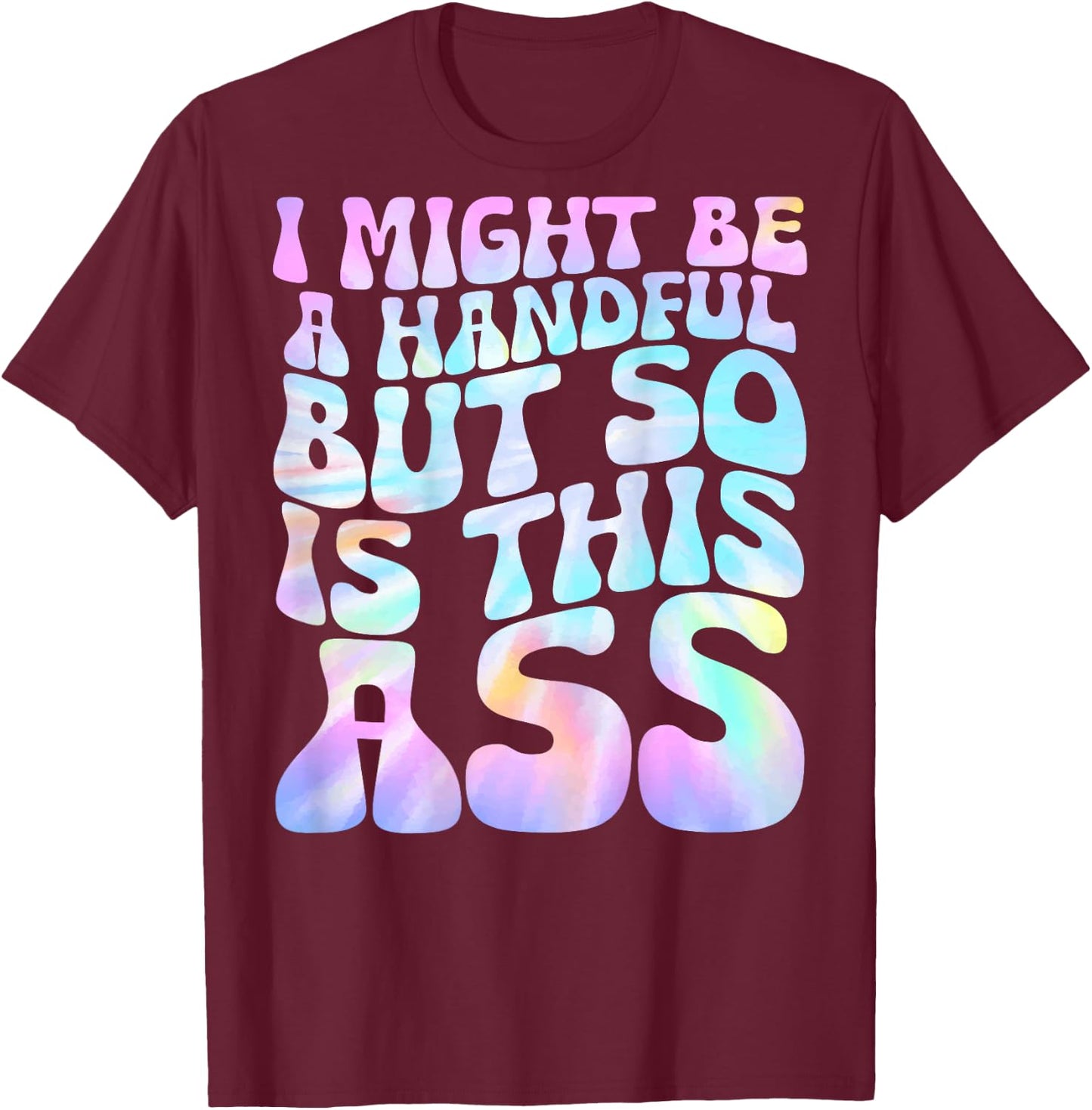 I Might Be A Handful But So Is This Ass (on back) T-Shirt - T-Shirt | Maroon