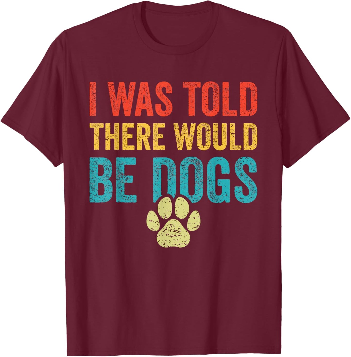 Funny Dog Lover I Was Told There Would Be Dogs Women T-Shirt - T-Shirt | Maroon