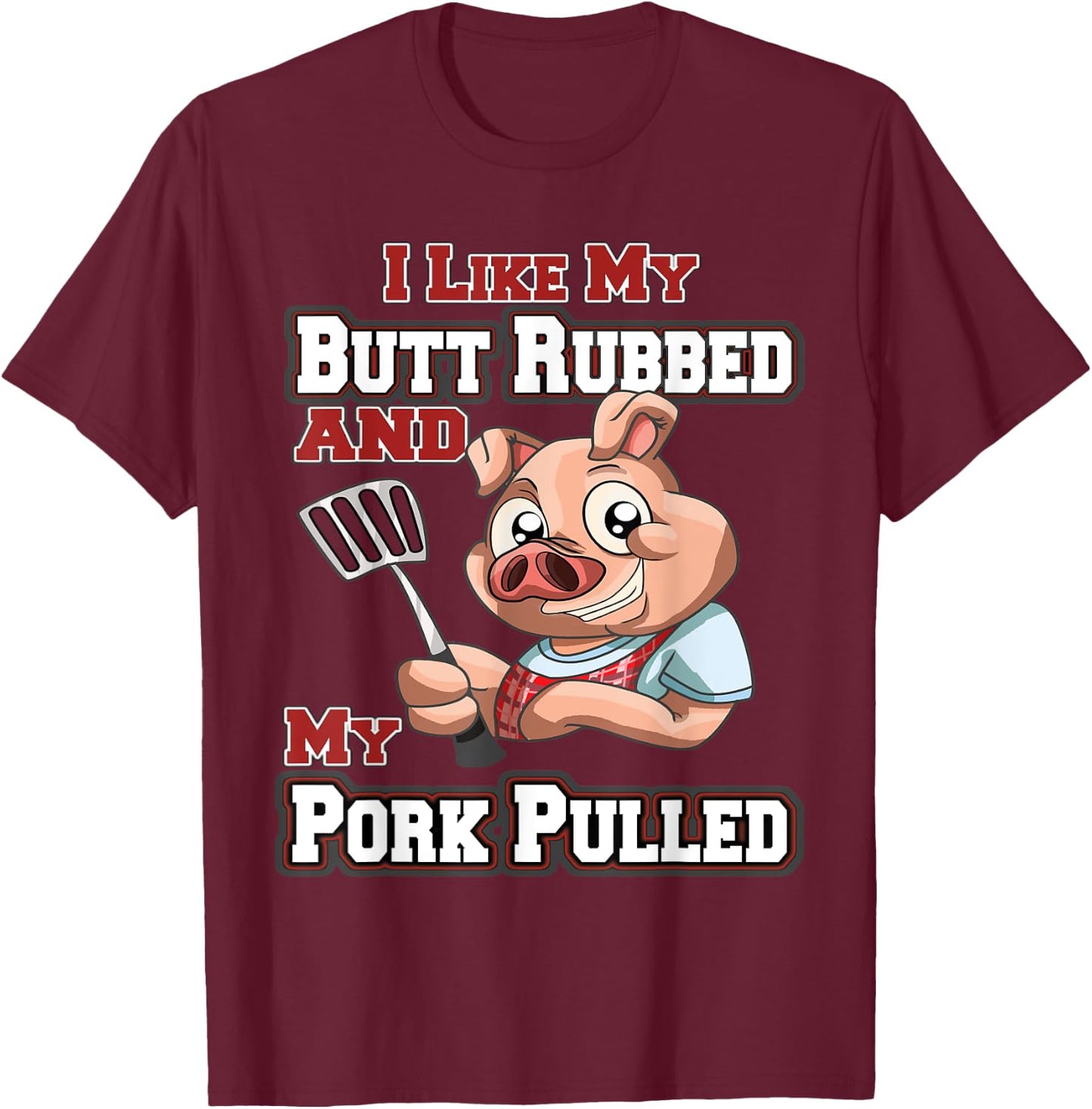 I Like My Butt Rubbed and My Pork Pulled Funny BBQ T-Shirt - T-Shirt | Maroon