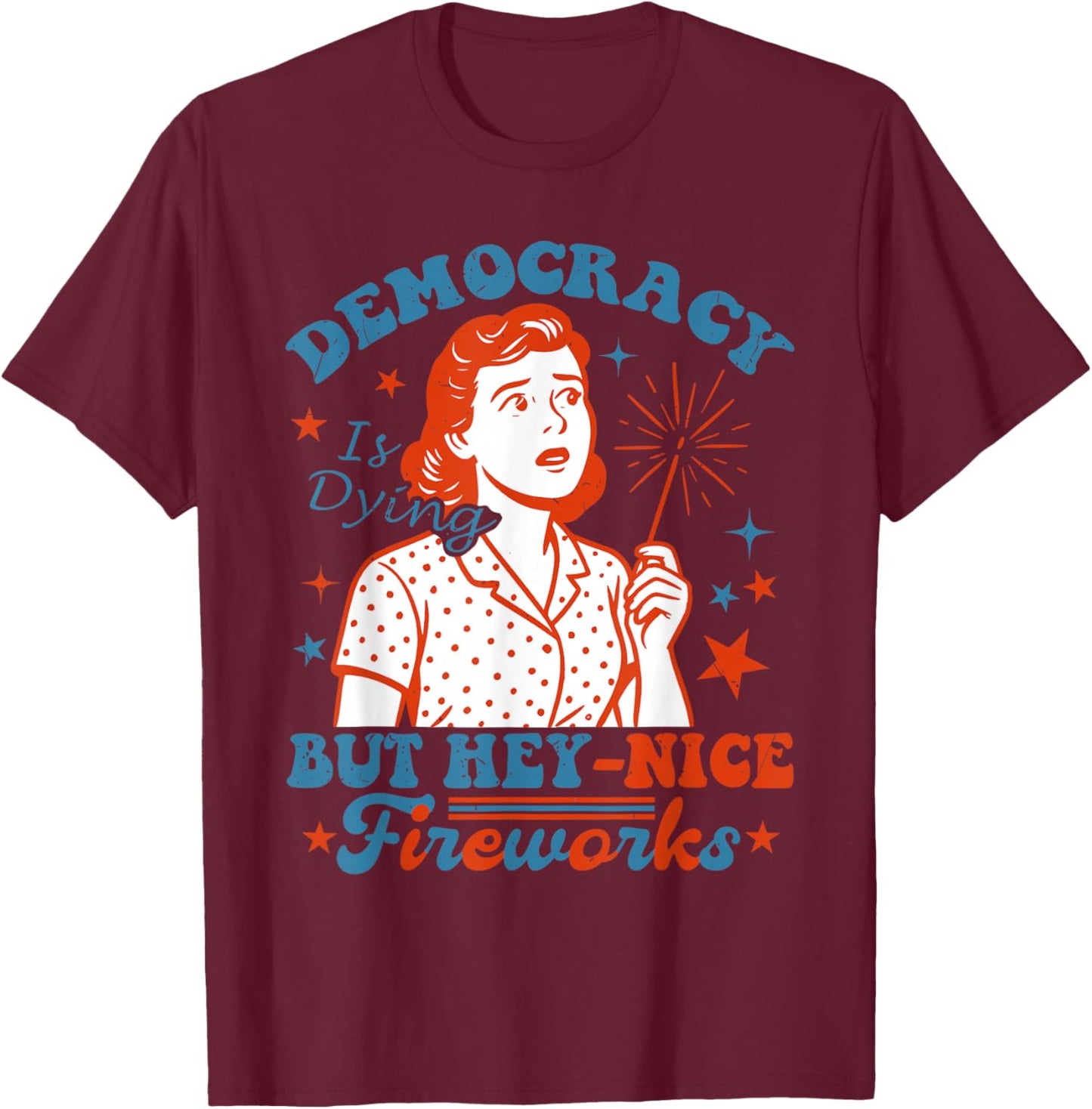 Funny Democracy Is Dying But Hey Nice Fireworks 4th Of July T-Shirt - T-Shirt | Maroon