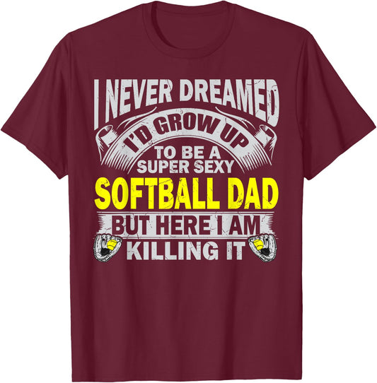 I Never Dreamed I'd Grow Up To Be A Super Sexy Softball Dad T-Shirt - T-Shirt | Maroon