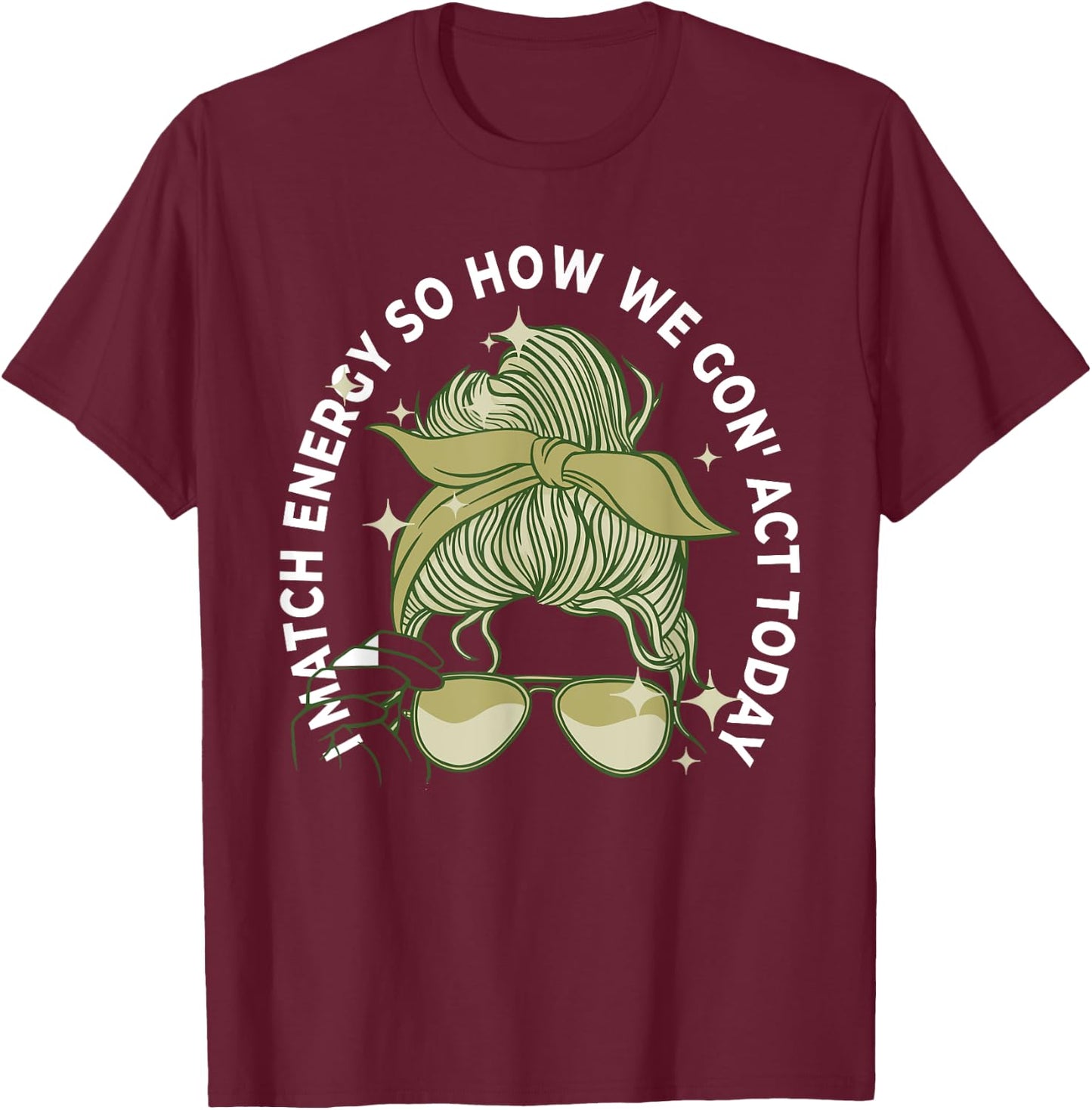 I Match Energy So How We Gon' Act Today Funny I Match Energy T-Shirt - T-Shirt | Maroon