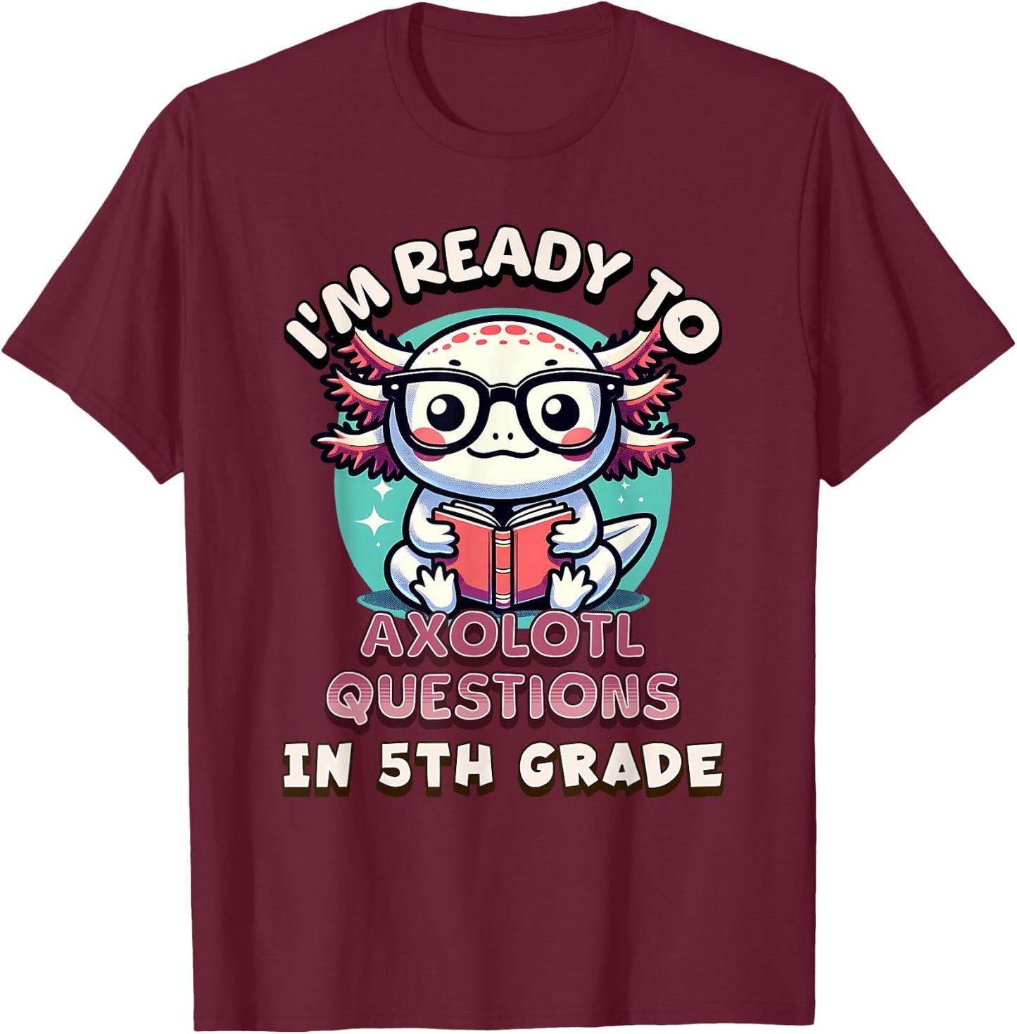 Funny 5th Grade I'm Ready To Axolotl Questions In 5th Grade T-Shirt - T-Shirt | Maroon