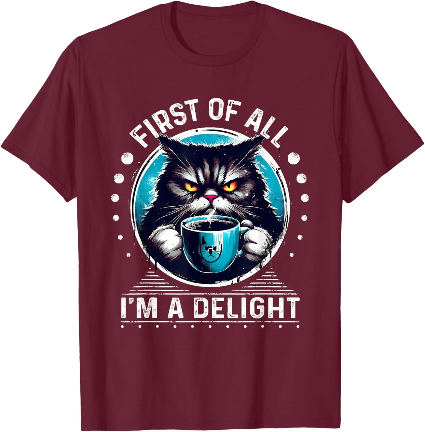 First Of All I m a Delight Cat Coffee Shirt Sarcastic T-Shirt - T-Shirt | Maroon
