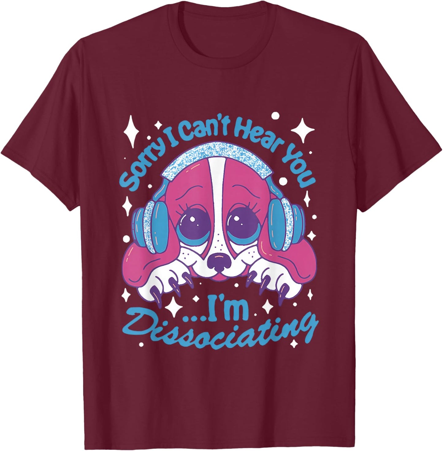 Sorry I Can't Hear You I'm Dissociating Funny Dog Design T-Shirt - T-Shirt | Maroon