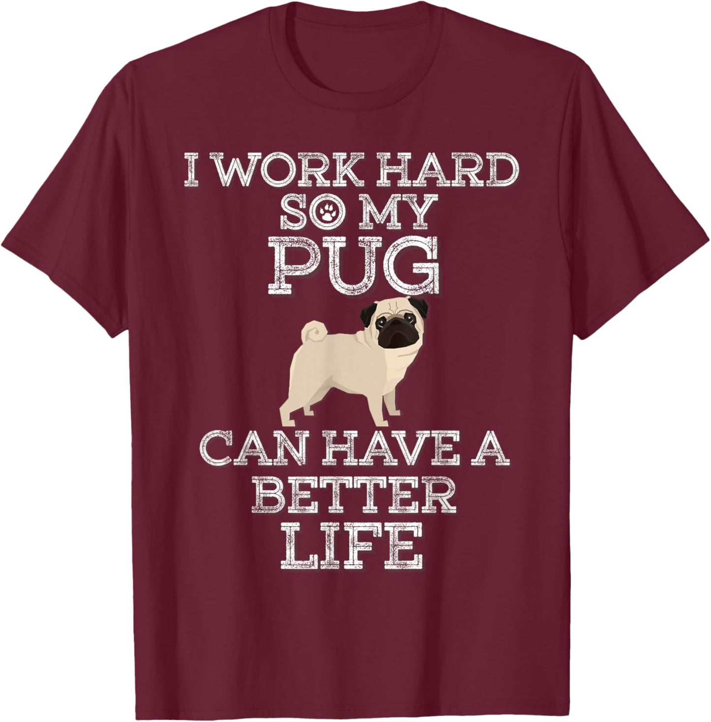 I Work Hard So My Pug Can Have A Better Life T-Shirt - T-Shirt | Maroon
