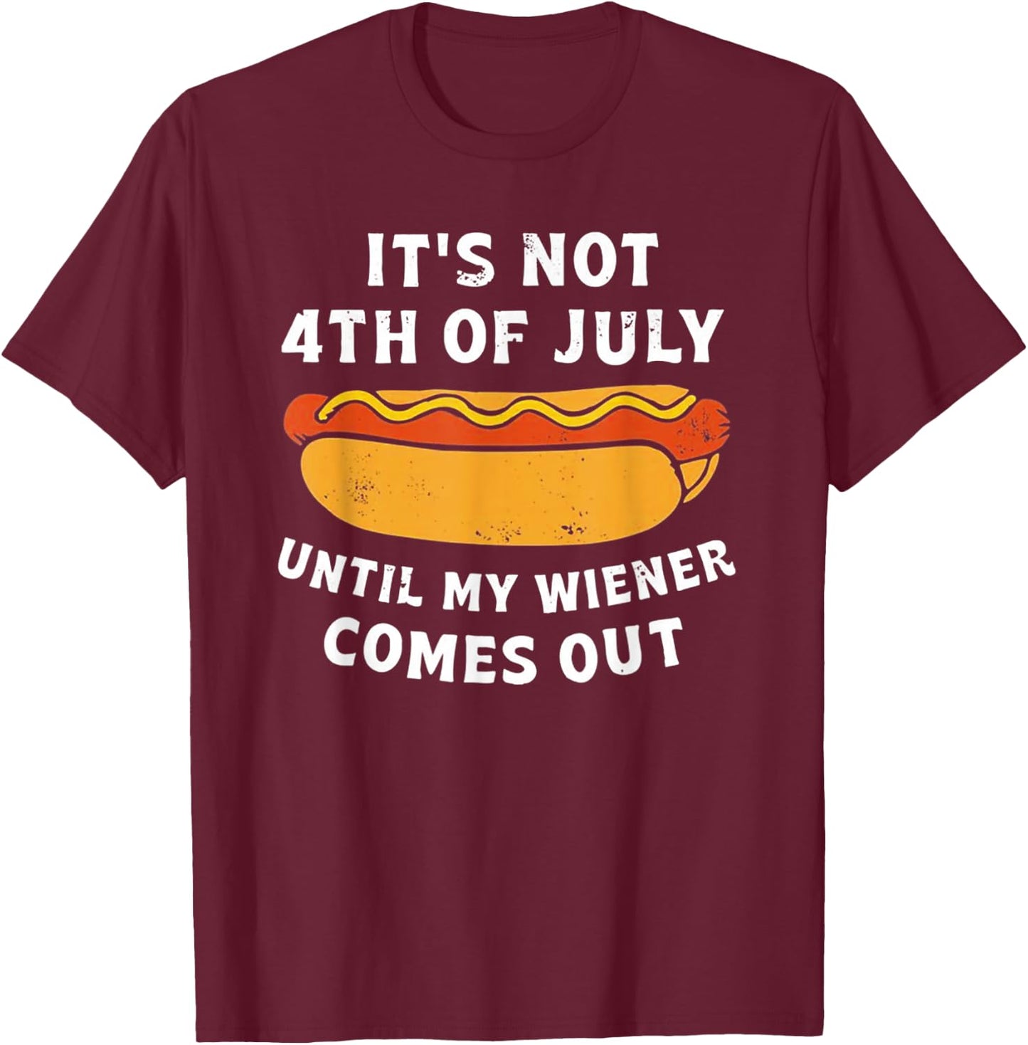 It's Not 4th of July Until My Wiener Comes Out T-Shirt - T-Shirt | Maroon