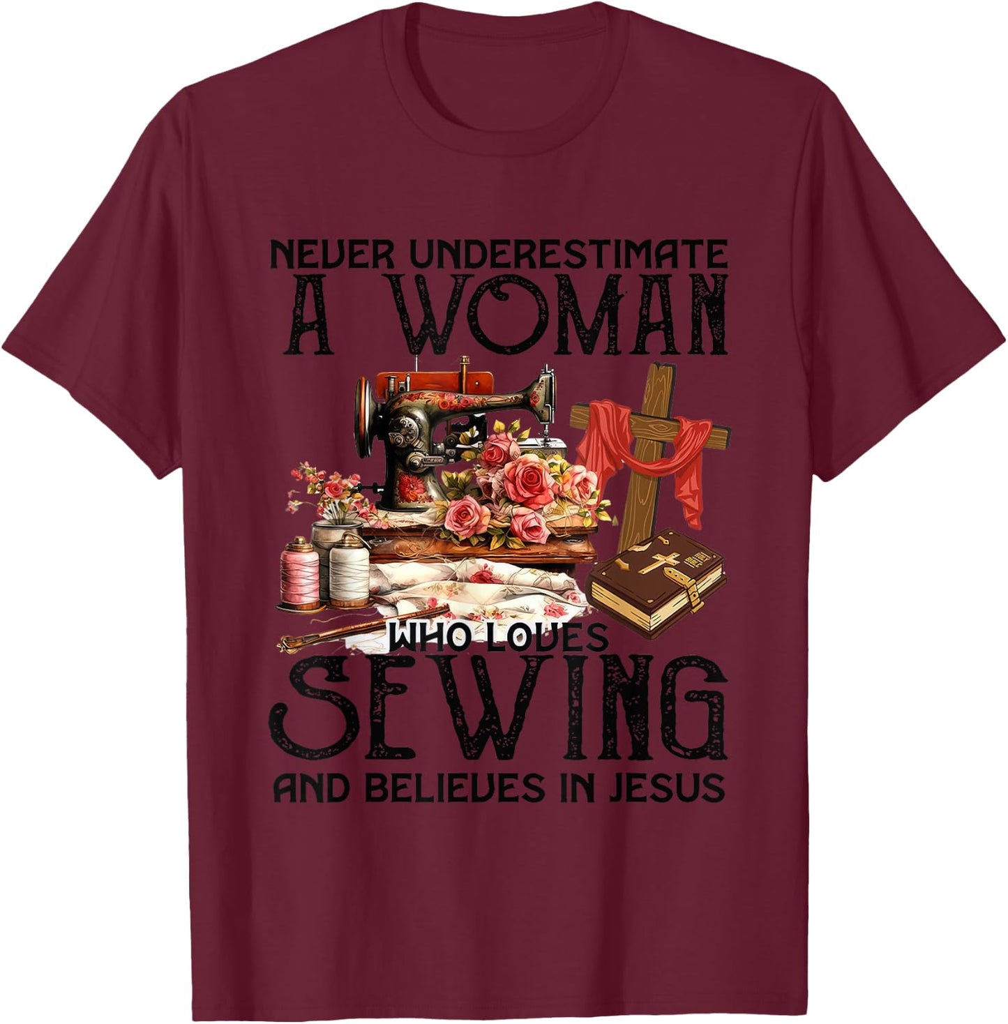 Never Underestimate A Woman Loves Sewing & Believes In Jesus T-Shirt - T-Shirt | Maroon