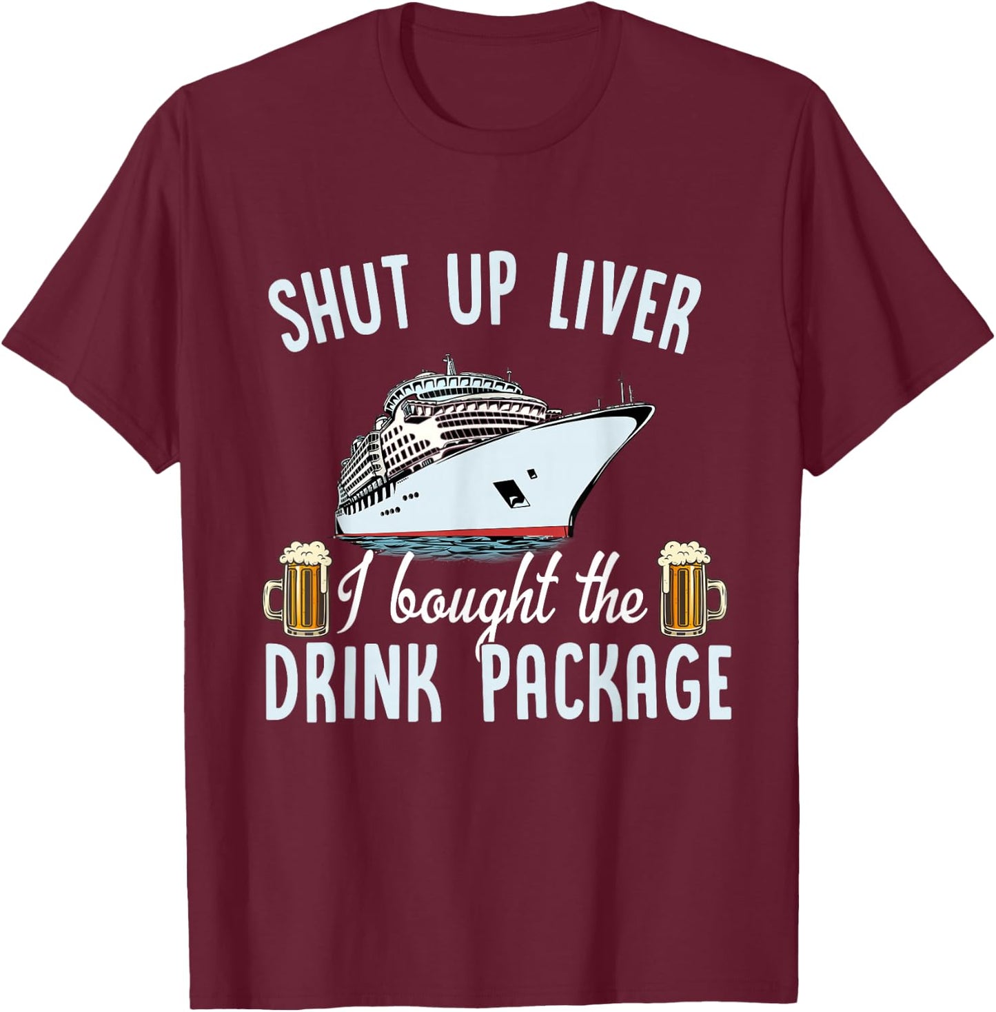 Funny Cruise Shut Up Liver I Bought The Drink Package Beer T-Shirt - T-Shirt | Maroon
