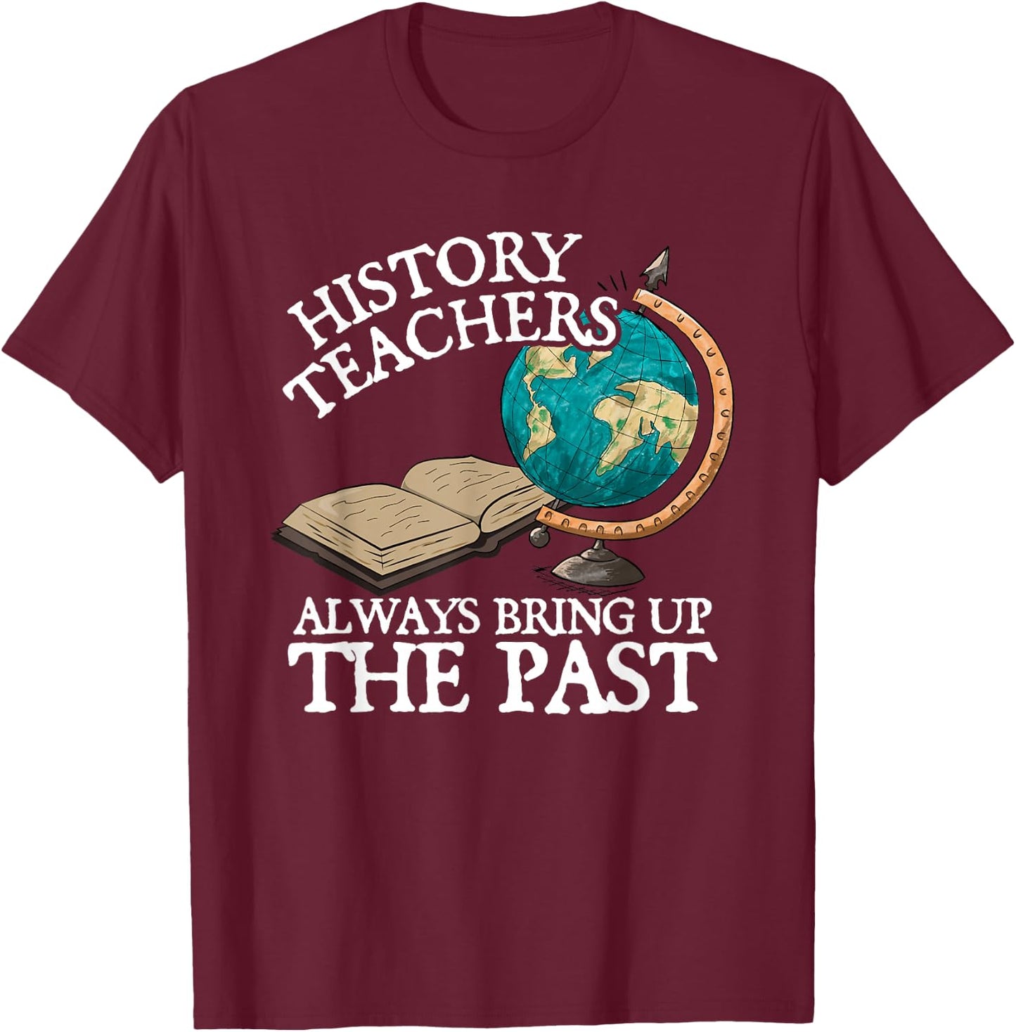 History Teachers Always Bring Up The Past T-Shirt - T-Shirt | Maroon