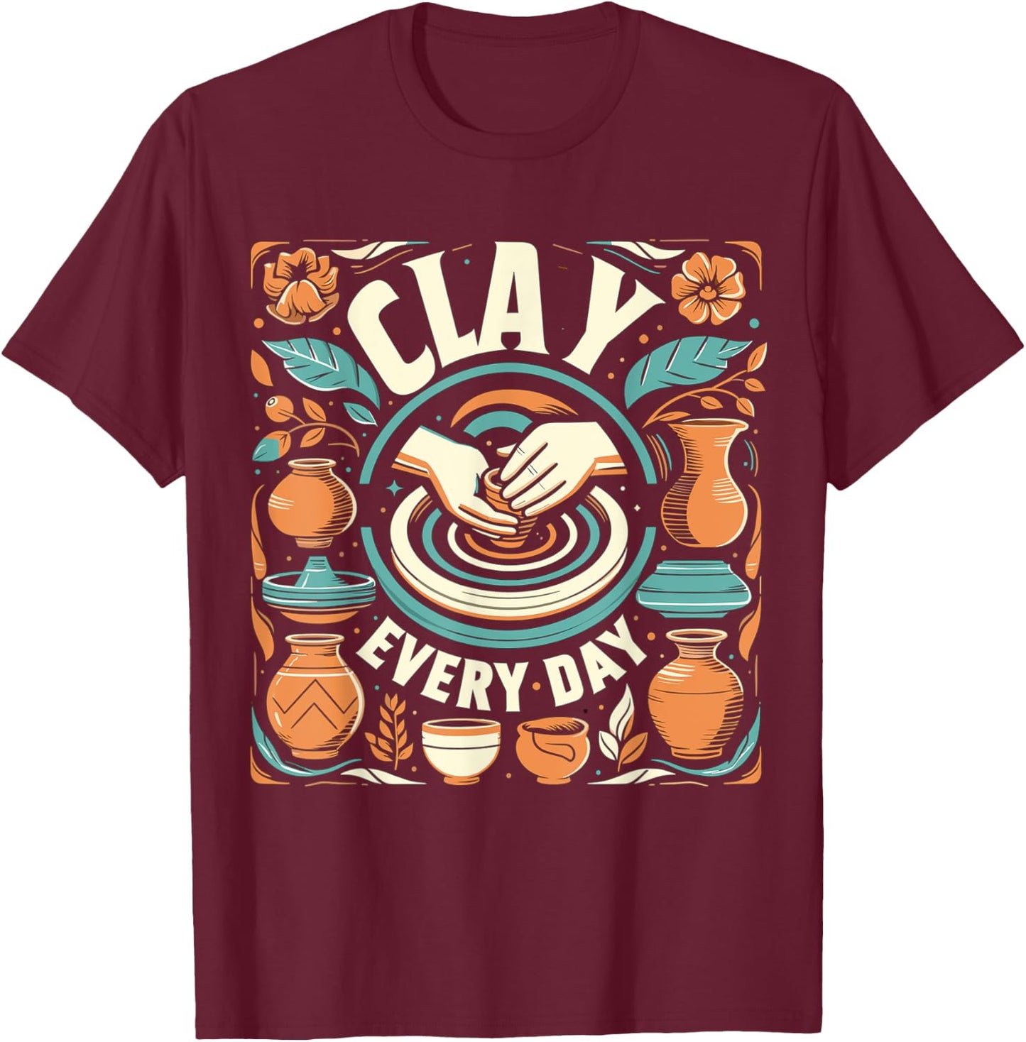 Pottery Woman Clay Every Day Sculpting Ceramics Crafting T-Shirt - T-Shirt | Maroon
