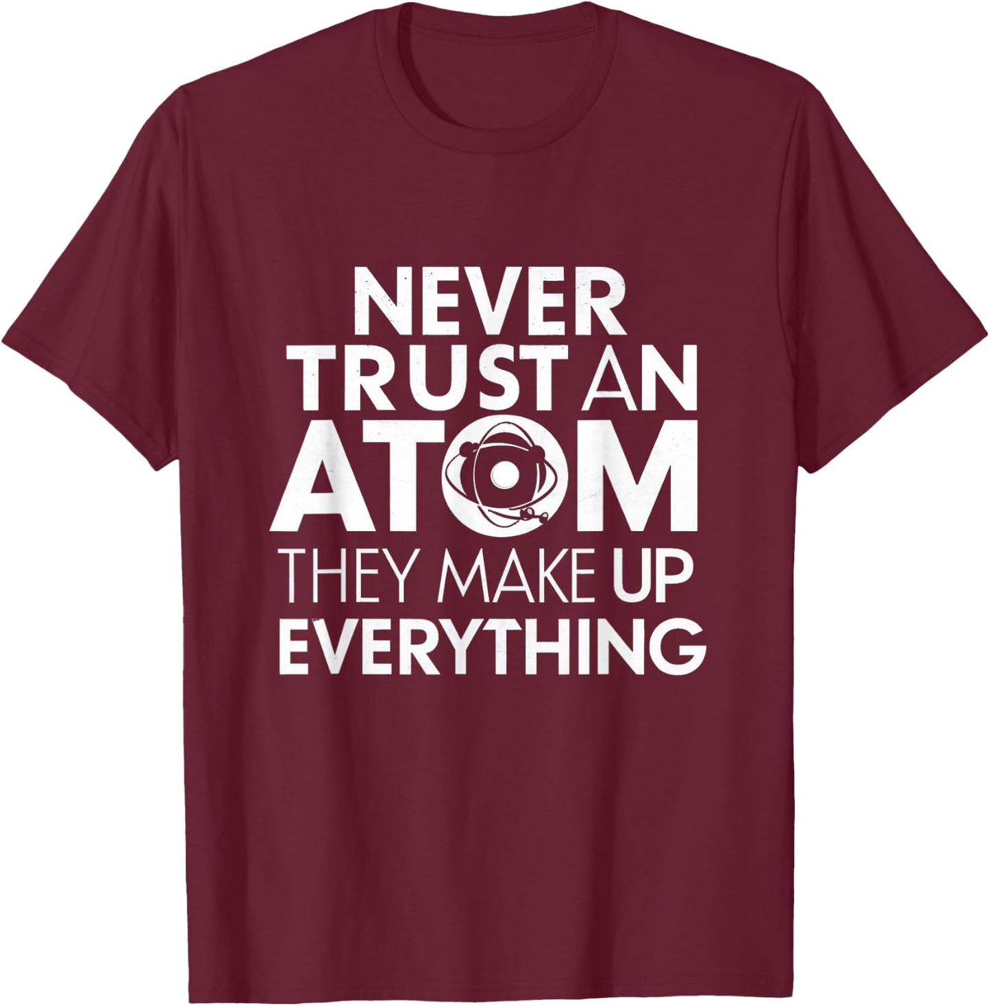 Science Humor Never Trust Atoms Science Apparel Funny Chemistry Teacher T-Shirt - T-Shirt | Maroon