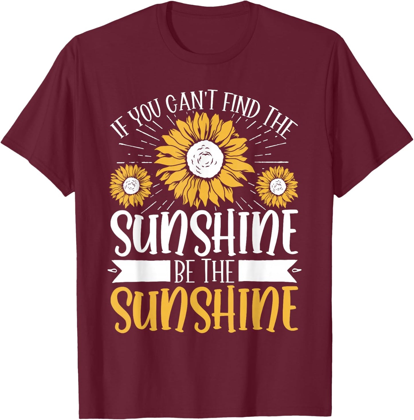 If You Can't Find The Sunshine Be The Sunshine T-Shirt - T-Shirt | Maroon