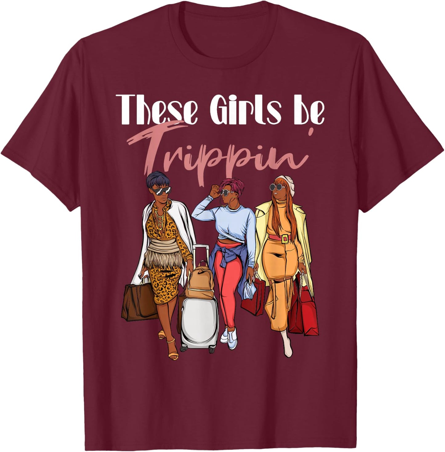 The Girls Be Trippin' for Black Women Girls Trip T-Shirt - T-Shirt | Maroon