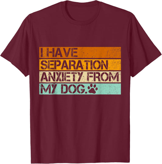 I Have Separation Anxiety From My Dogs Funny Dog Lovers Women T-Shirt - T-Shirt | Maroon
