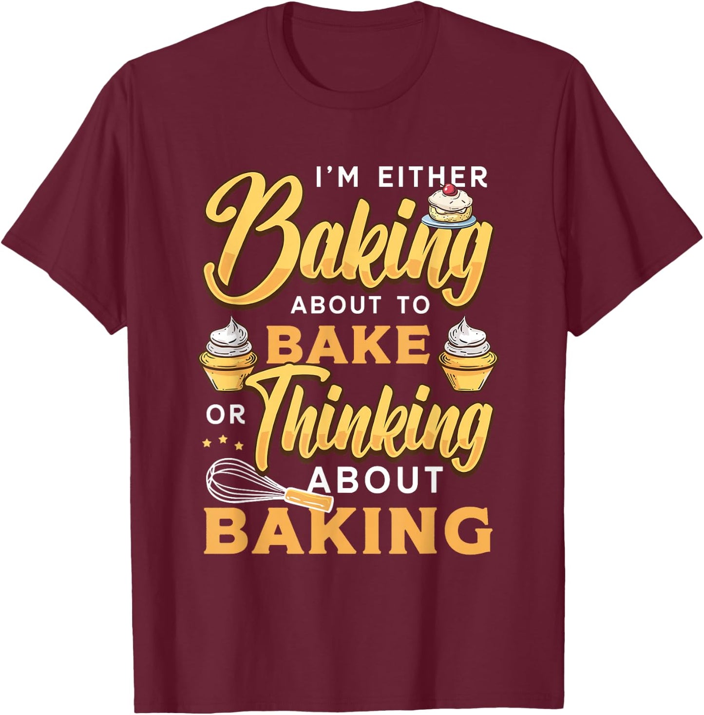 I'm Either Baking About To Bake Or Thinking About Baking T-Shirt - T-Shirt | Maroon
