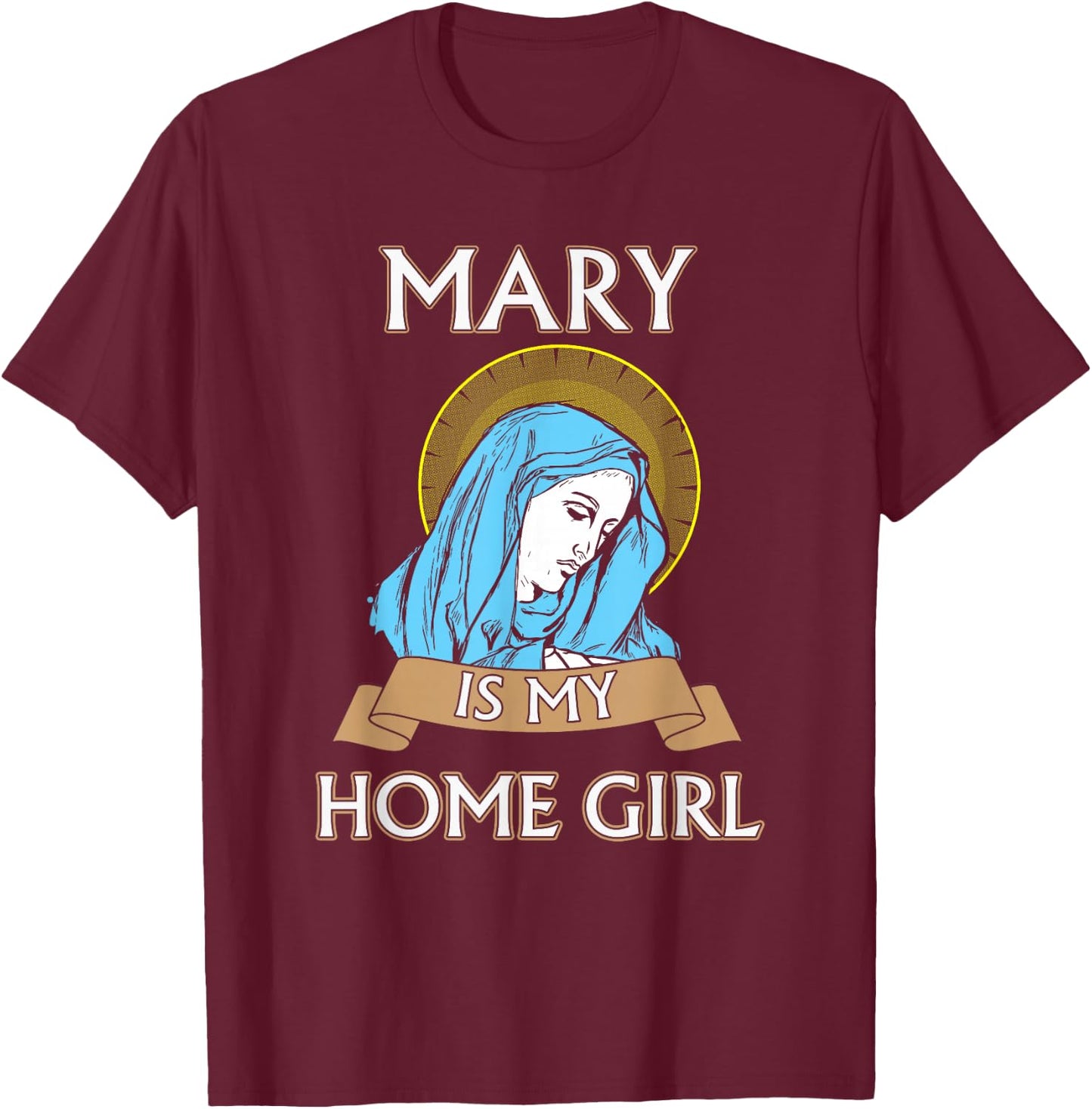 Virgin Mary - Mary is my homegirl T-Shirt - T-Shirt | Maroon