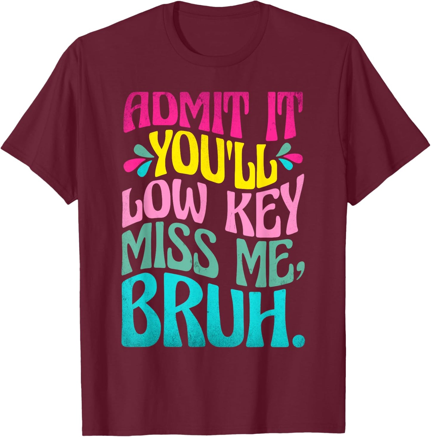 Admit It You'll Low Key Miss Me Bruh Funny Bruh Teacher T-Shirt - T-Shirt | Maroon