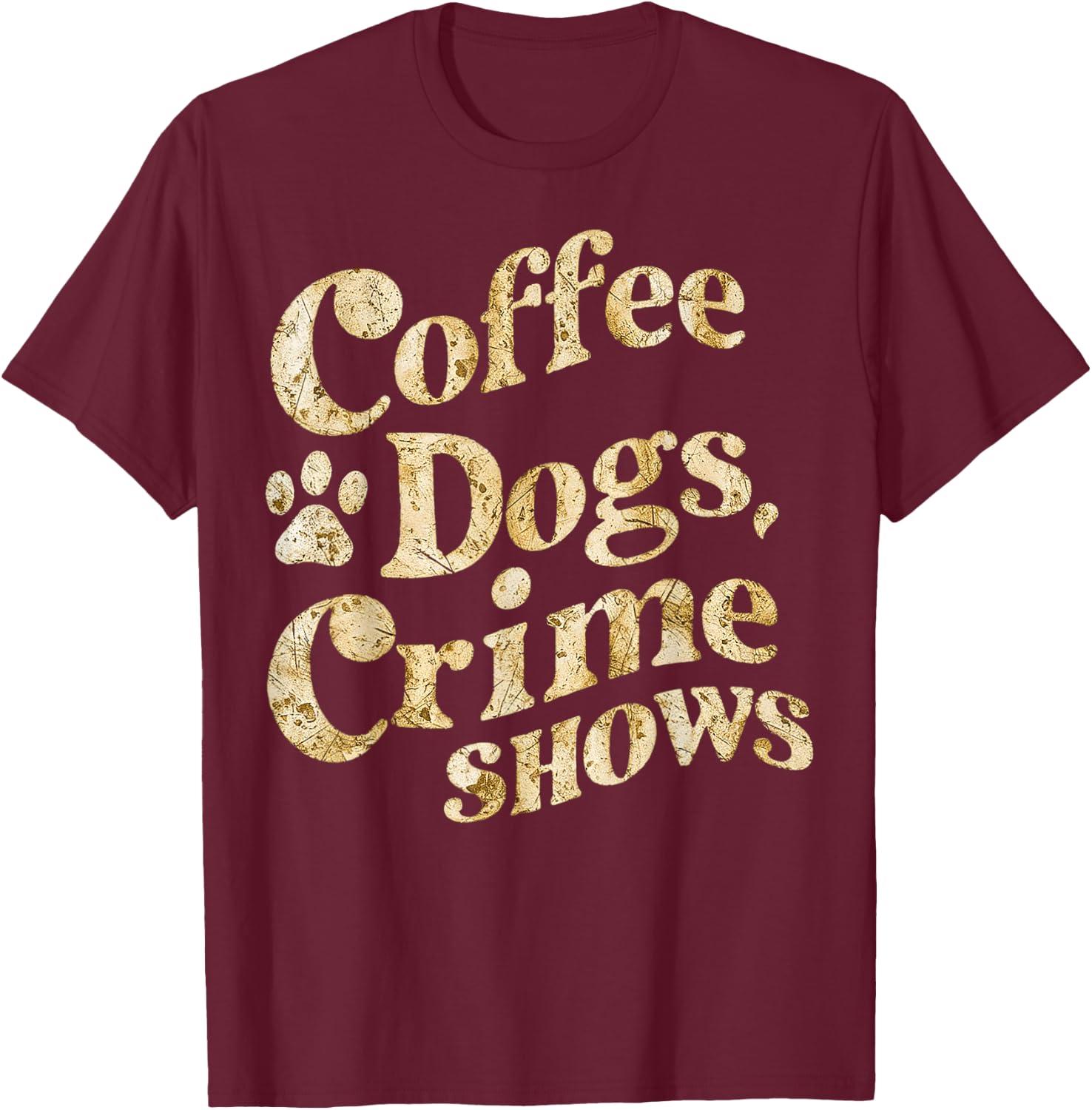 Coffee Dogs Crime Shows Funny Quote Dog Lovers Coffee T-Shirt - T-Shirt | Maroon