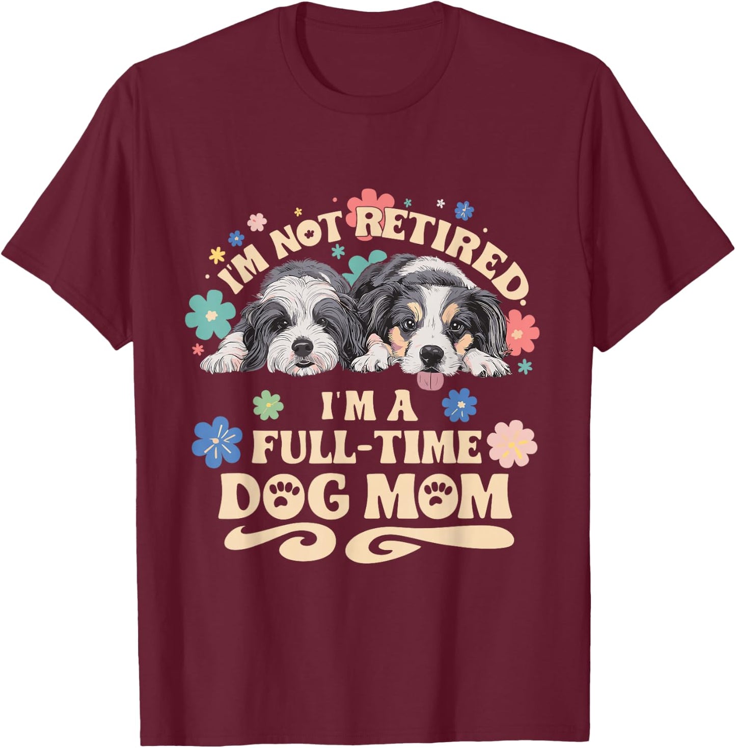 I'm not retired i'm a full time dog mom T-Shirt - T-Shirt | Maroon