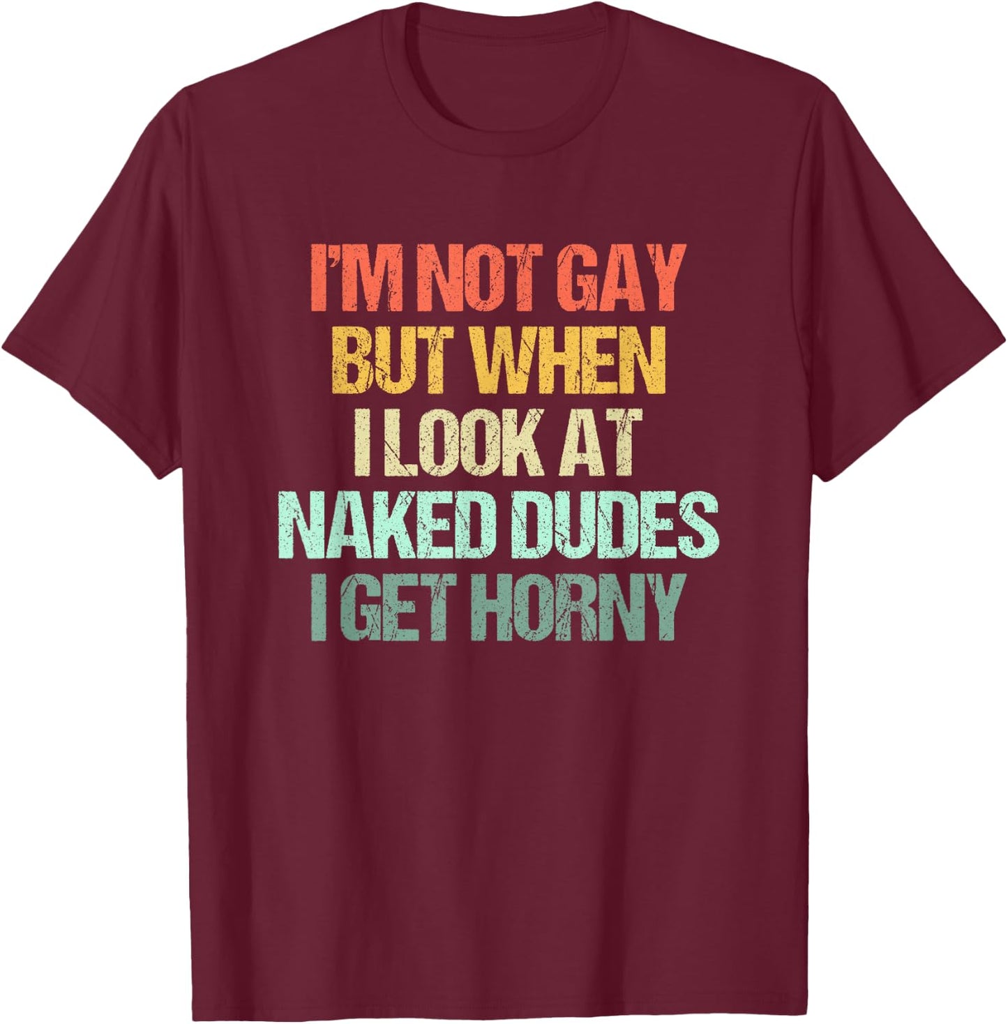 I'm Not Gay But When I Look At Naked Dudes I Get Horny T-Shirt - T-Shirt | Maroon