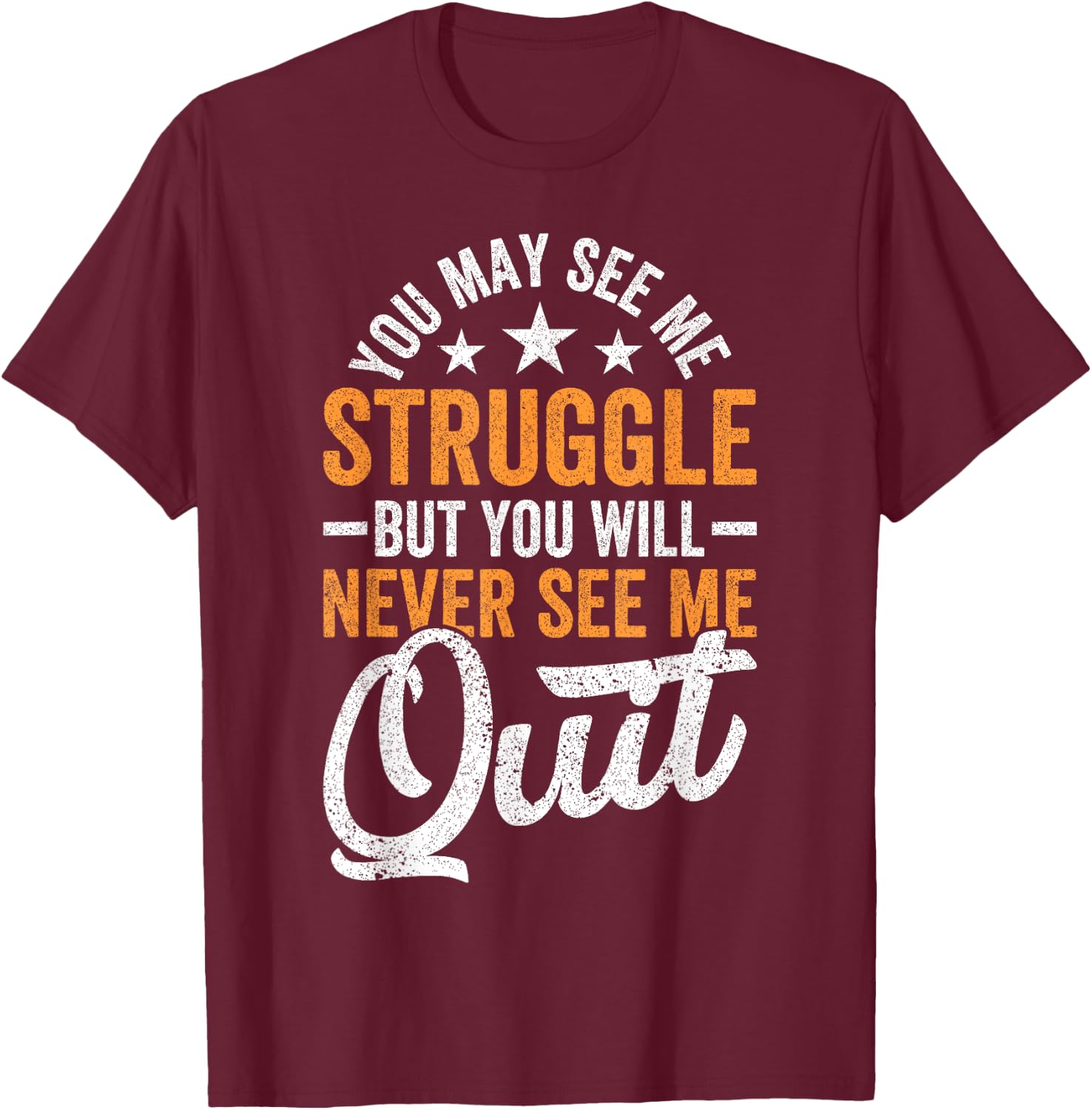 You may see me struggle but you will never see me Funny Quit T-Shirt - T-Shirt | Maroon