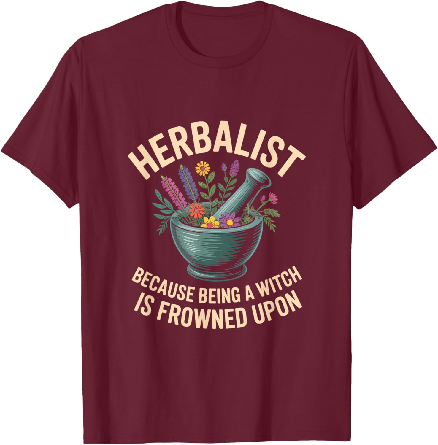 Herbalist Because Being A Witch Is Frowned Upon T-Shirt - T-Shirt | Maroon