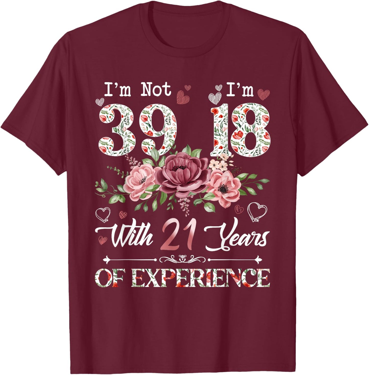 I'm Not 39 I'm 18 With 21 Years of Experience 39th Birthday T-Shirt - T-Shirt | Maroon