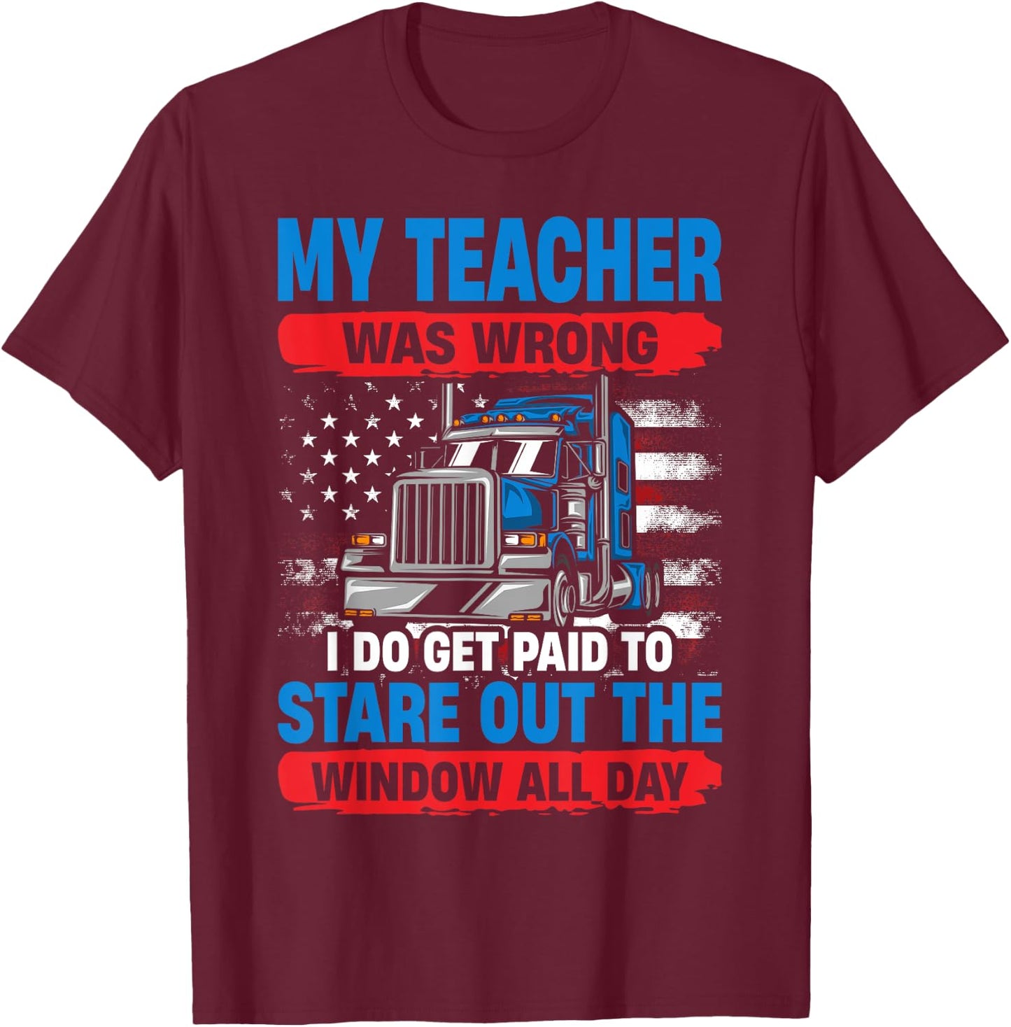 My Teacher Was Wrong Trucker Funny Truck Driver T-Shirt - T-Shirt | Maroon