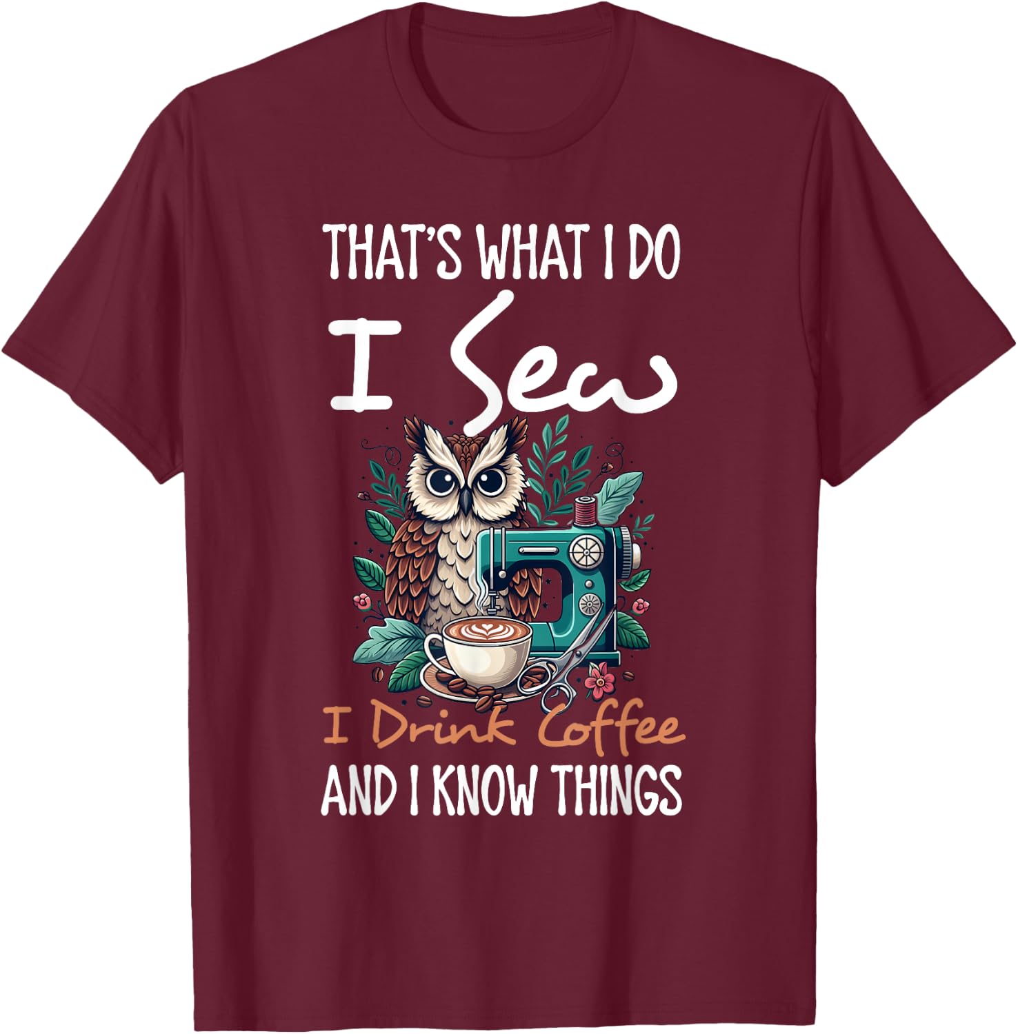 I Do I Sew I Drink Coffee And I Know Thing Owl Animal Lover T-Shirt - T-Shirt | Maroon