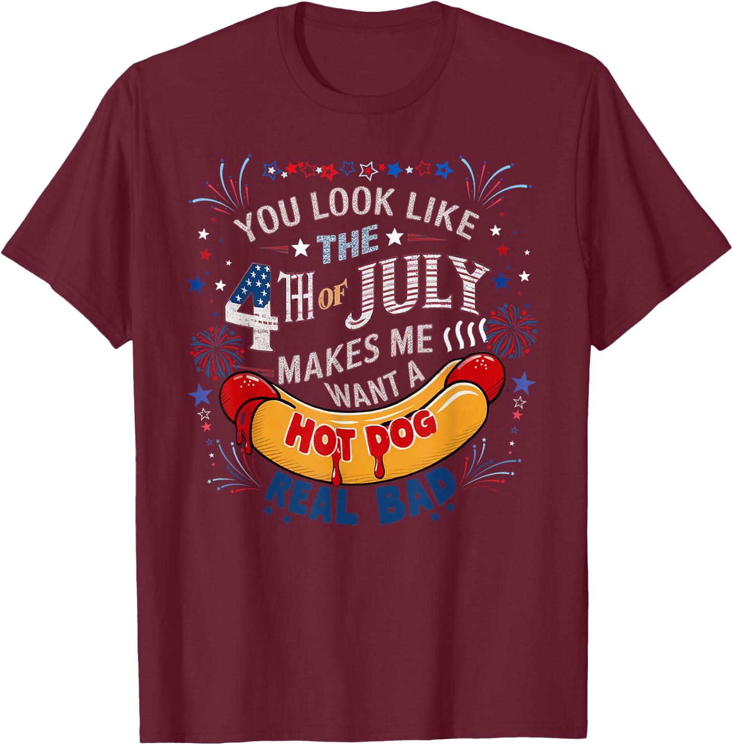 You Look Like The 4th Of July Makes Me Want Hot Dog Real Bad T-Shirt - T-Shirt | Maroon