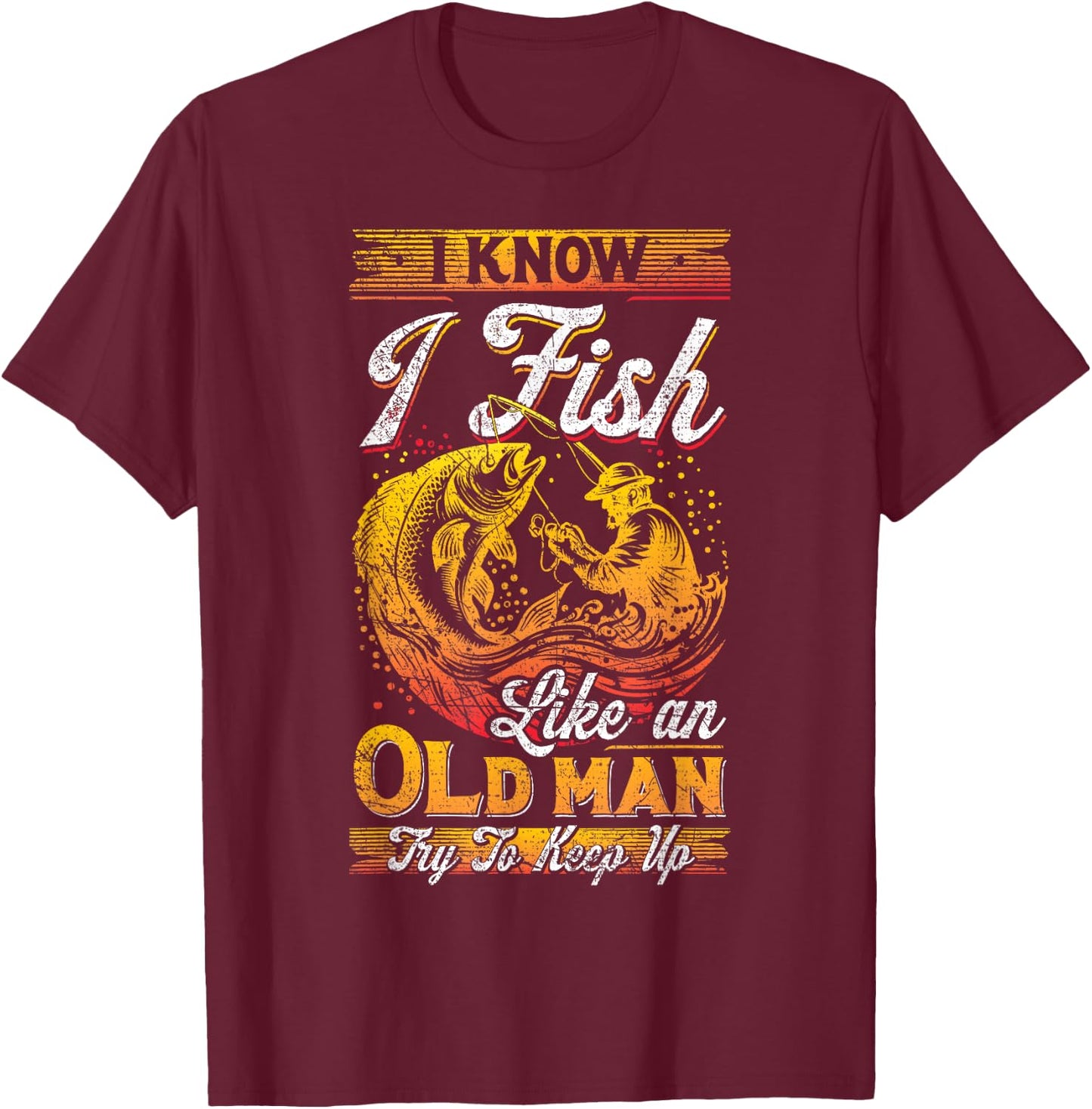 I Know I Fish Like An Old Man, Fisherman, Fishing Lover T-Shirt - T-Shirt | Maroon