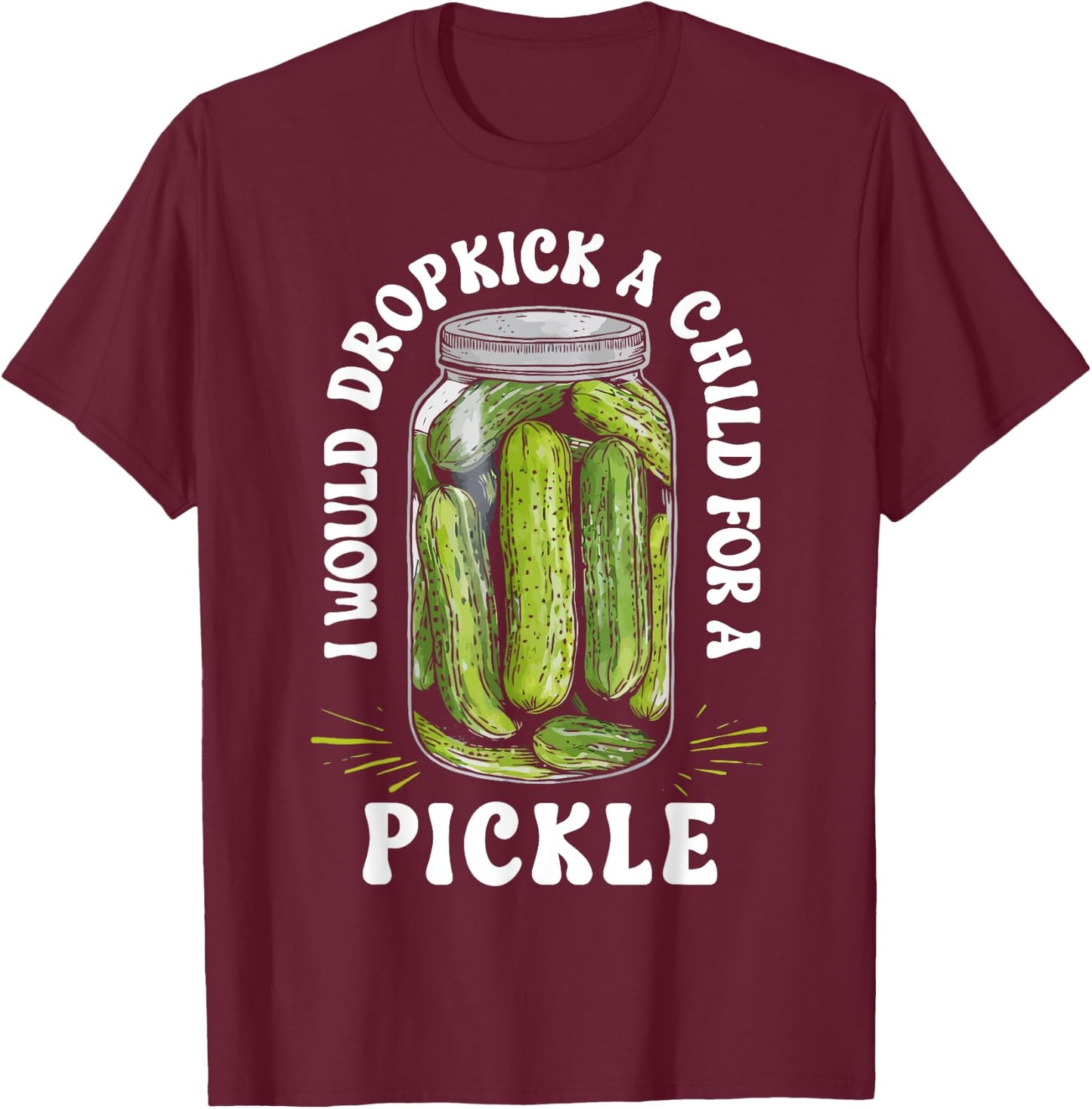 I Would Dropkick a Child for a Pickle Funny Pickle Lover T-Shirt - T-Shirt | Maroon