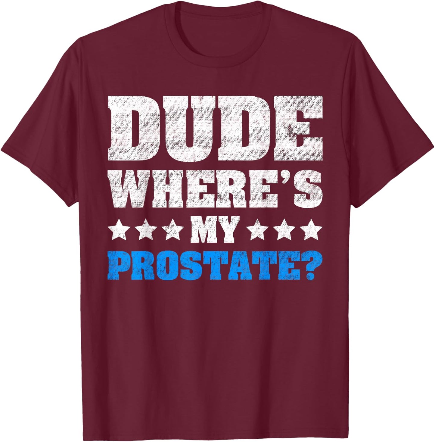 Dude Where's My Prostate? Funny Prostate T-Shirt - T-Shirt | Maroon