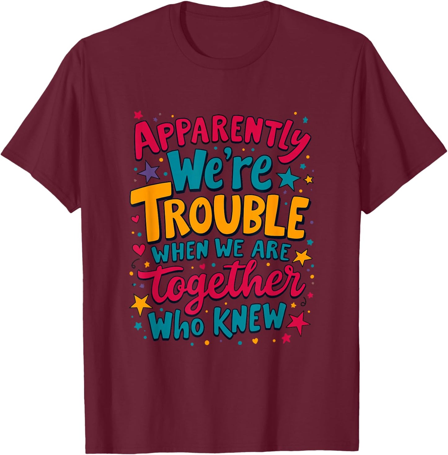 Apparently We'Re Trouble When We Are Together Who Knew T-Shirt - T-Shirt | Maroon