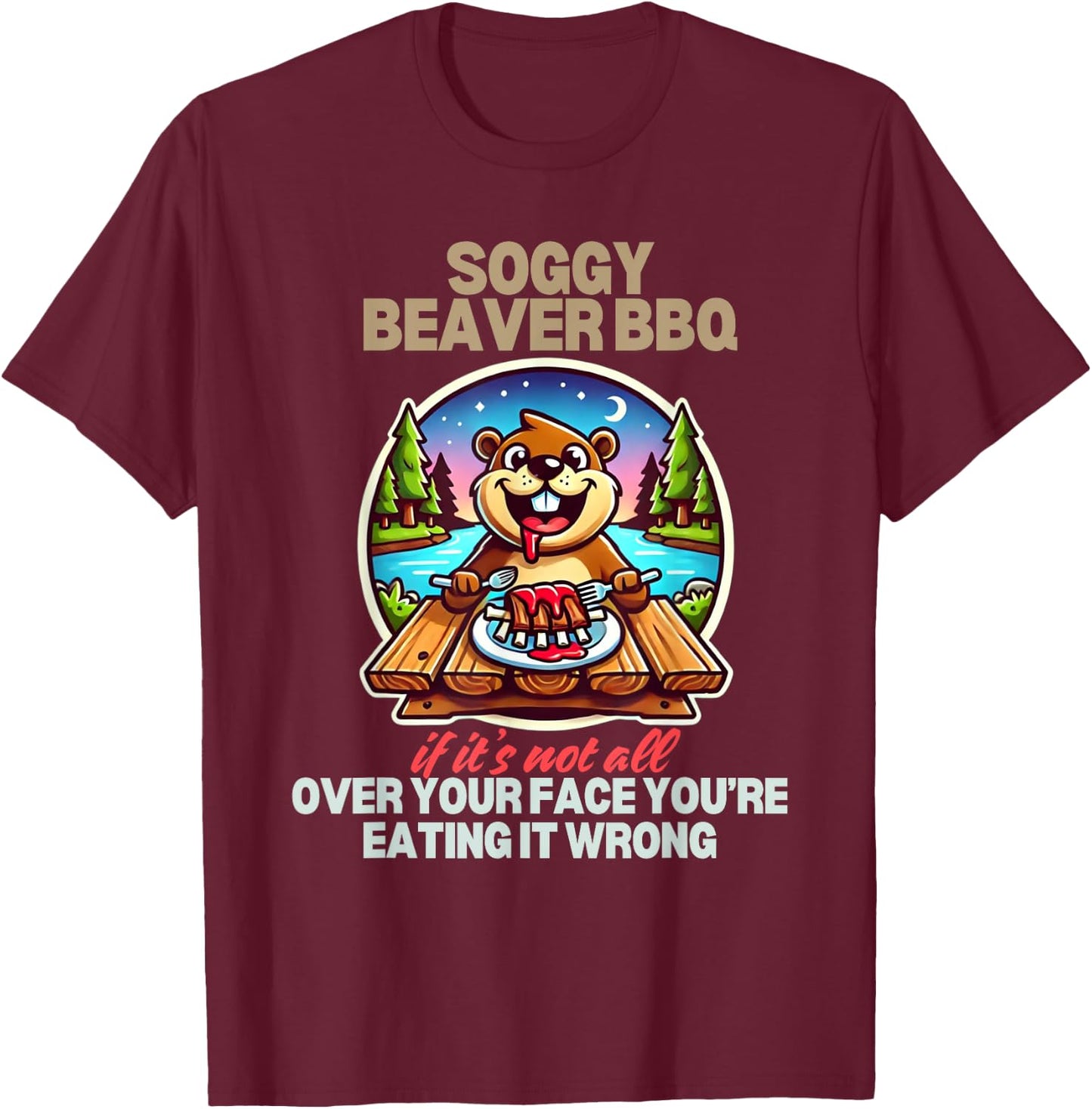 Soggy Beaver BBQ If It's Not All Over Your Face Beaver T-Shirt - T-Shirt | Maroon