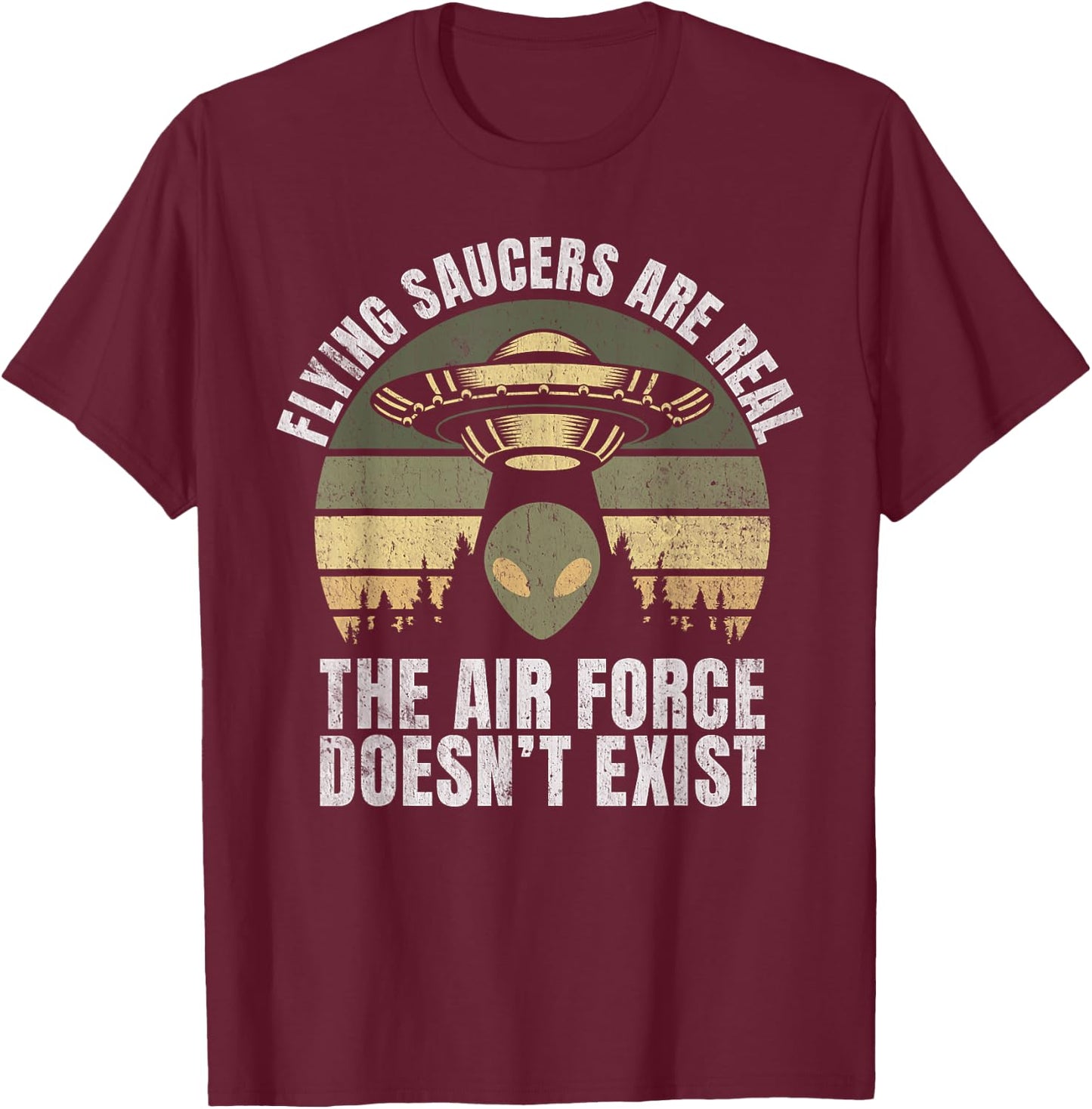 Flying Saucers Are Real The Air Force Doesn’t Exist Alien T-Shirt - T-Shirt | Maroon