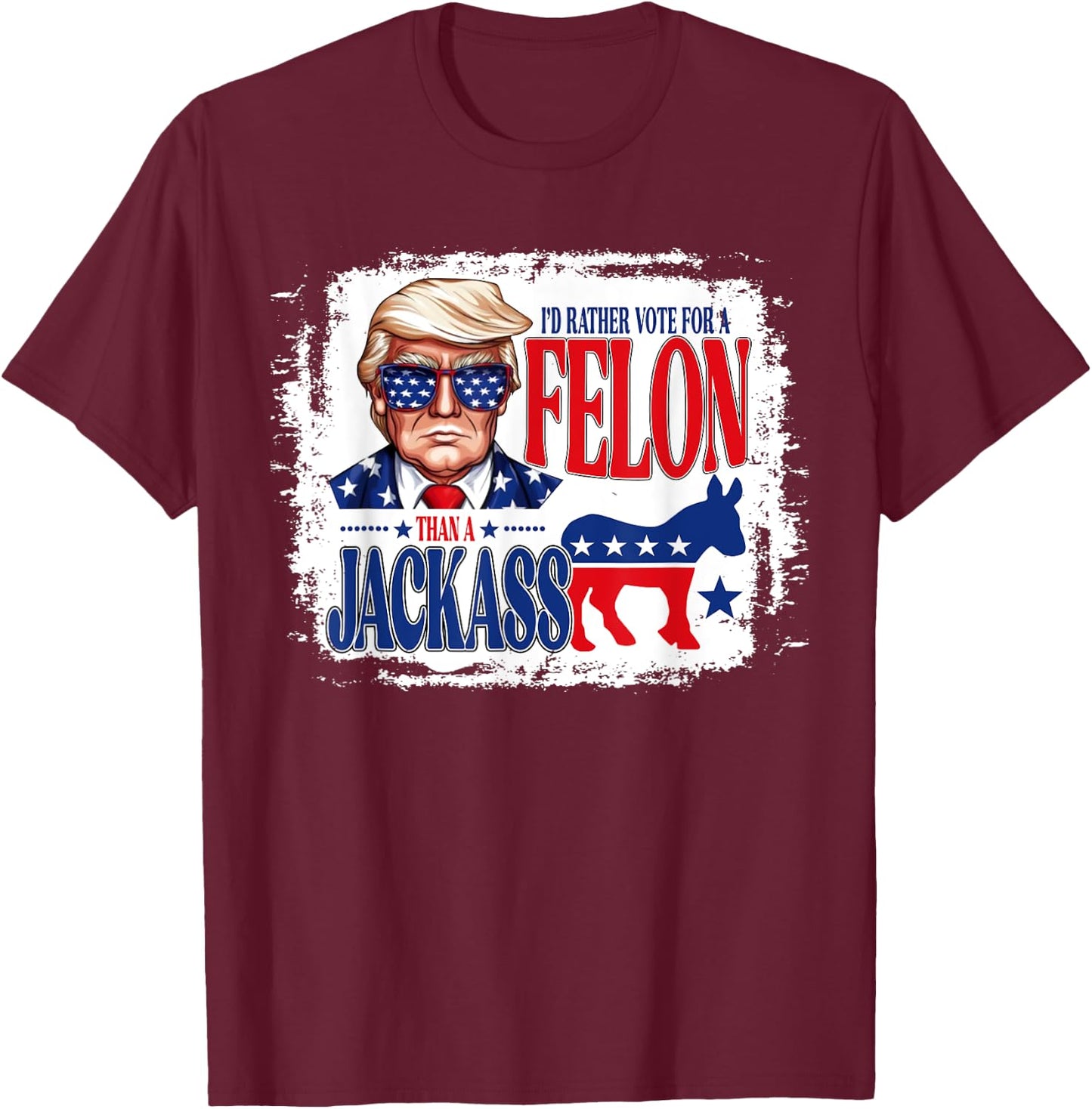 I'd Rather Vote For A Felon Than A Jackass Trump America T-Shirt - T-Shirt | Maroon