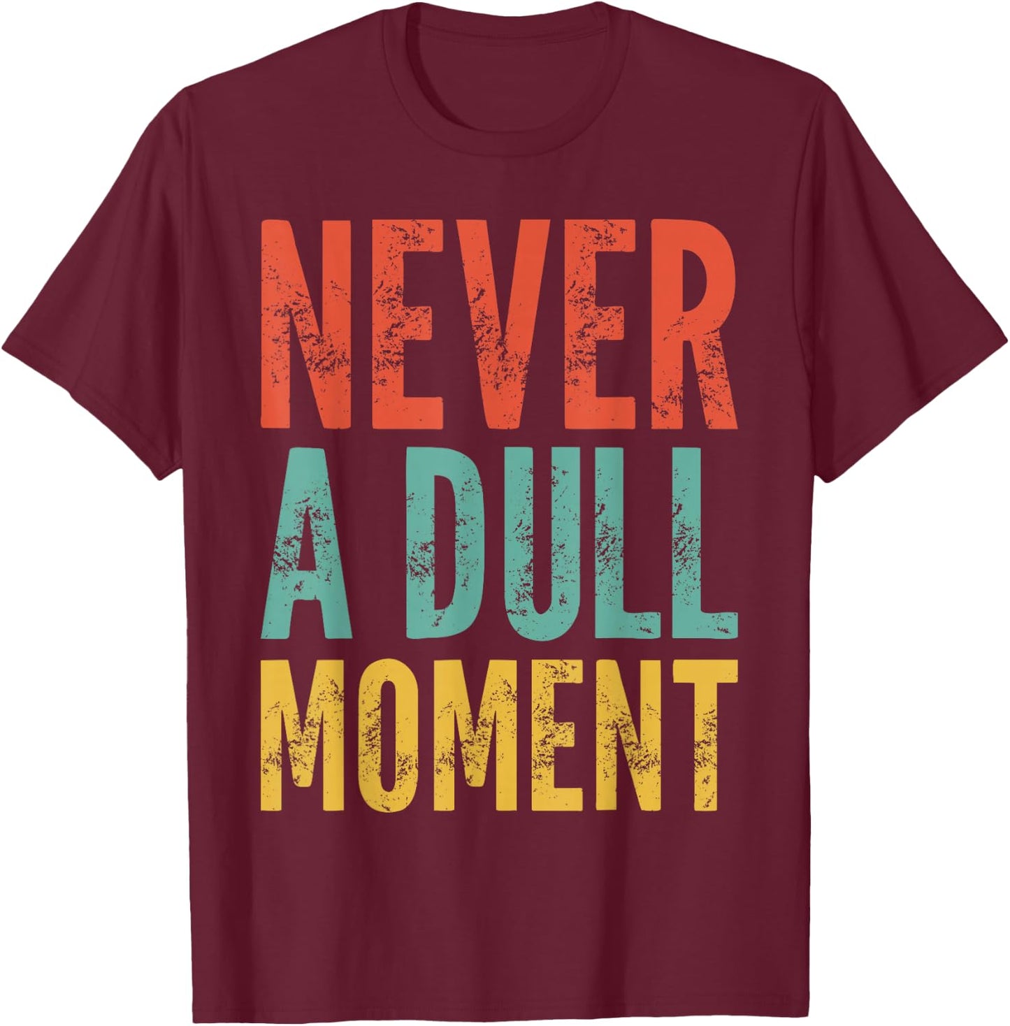Never A Dull Moment - Fun Saying Sarcastic Cute Cool Novelty T-Shirt - T-Shirt | Maroon