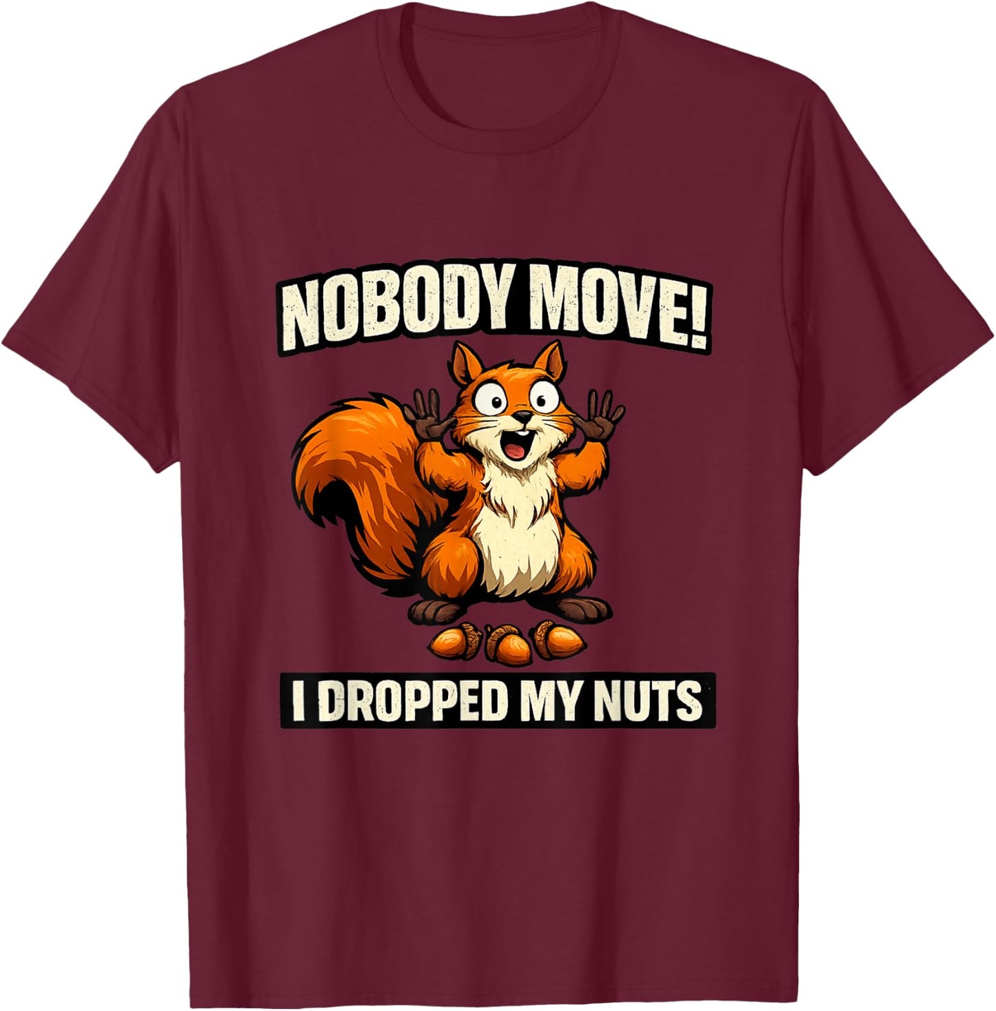 Nobody Move I Dropped My Nuts Funny Squirrel Meme Raunchy T-Shirt - T-Shirt | Maroon
