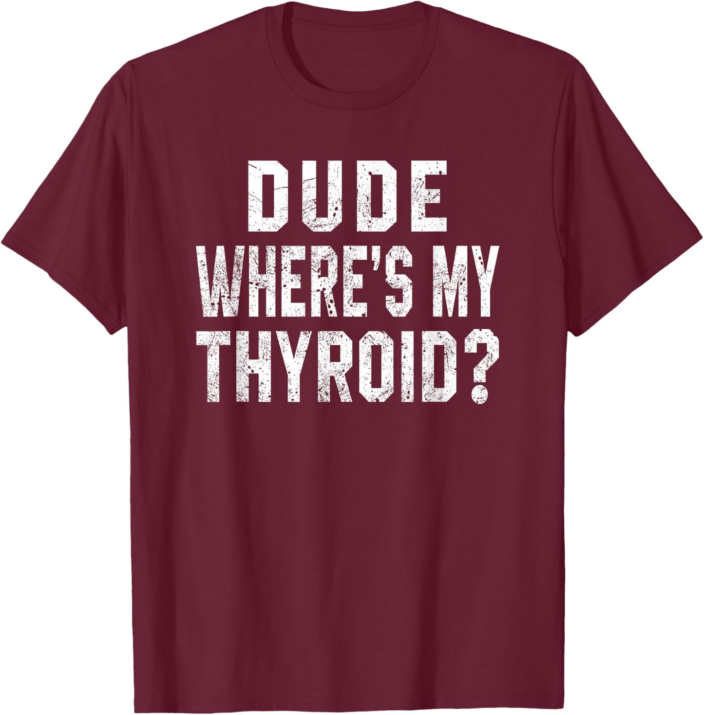 Dude Where's My Thyroid Funny Surgery Recovery Cancer Gift T-Shirt - T-Shirt | Maroon