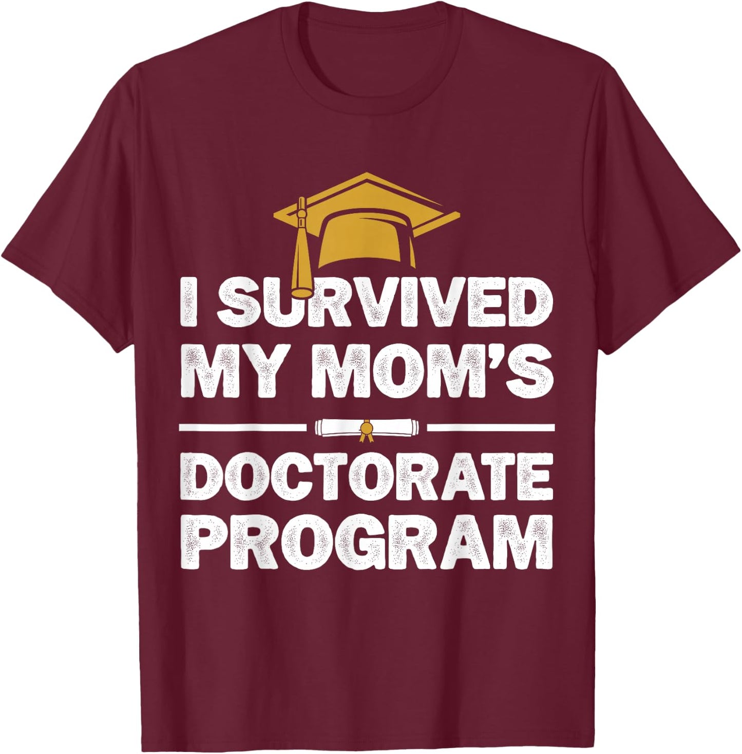 I Survived My Mom's Doctorate Program Funny PhD Degree T-Shirt - T-Shirt | Maroon