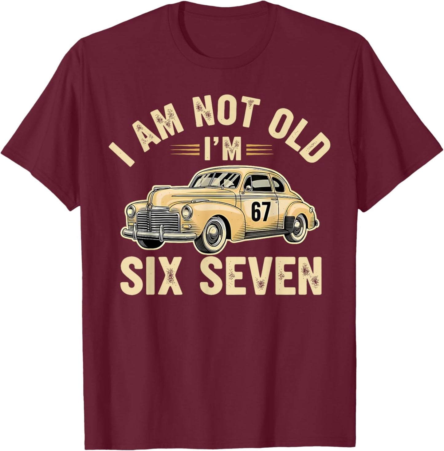 I'm Not Old I'm 67 67th Birthday Grandpa Dad Six Seven Meme T-Shirt - T-Shirt | Maroon