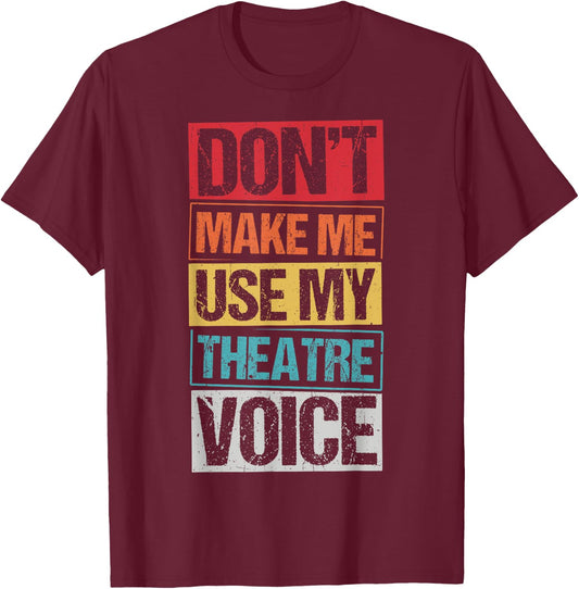 DON'T MAKE ME USE MY Theatre Voice Actor Acting Stage T-Shirt - T-Shirt | Maroon