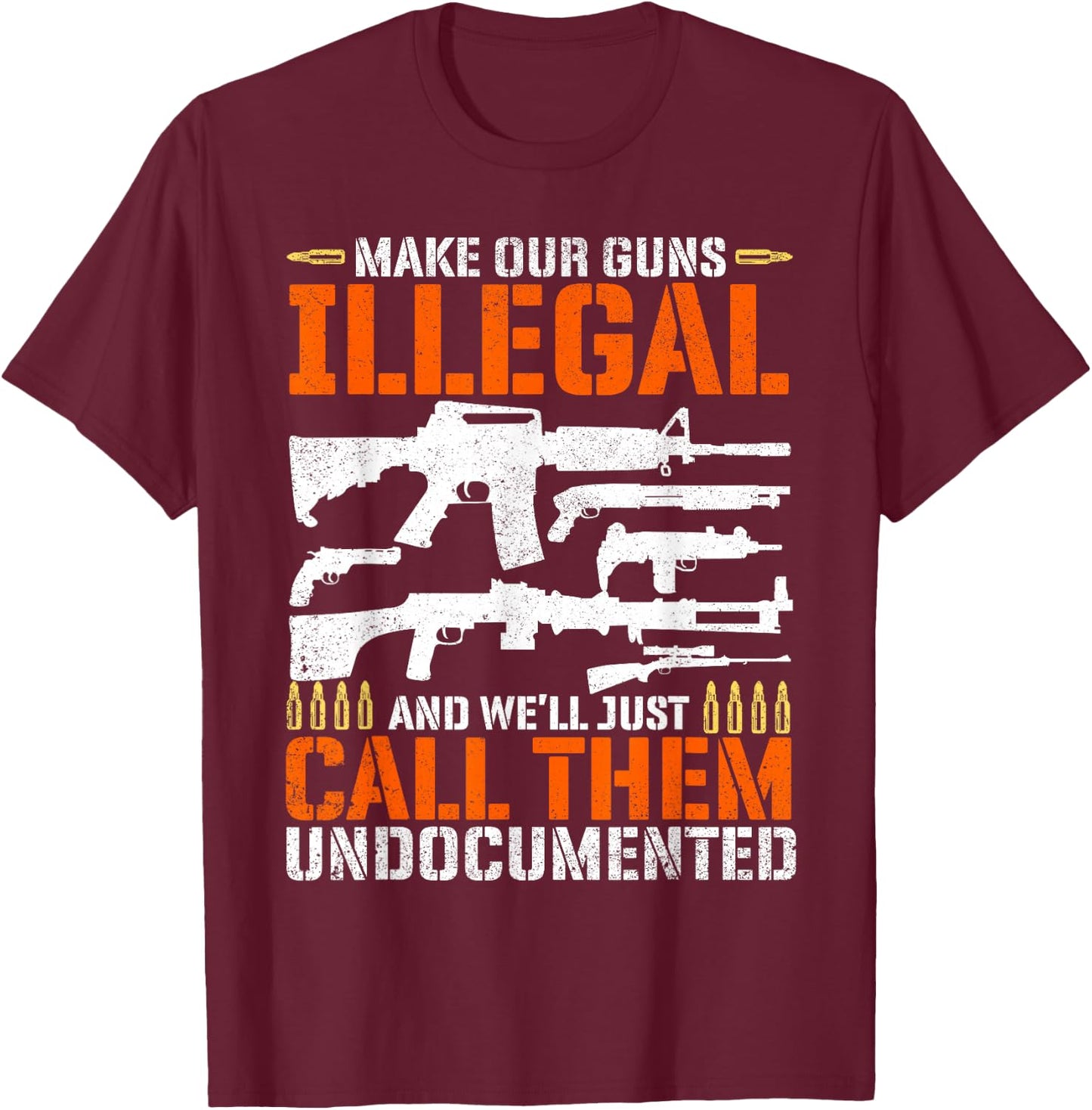 Make Our Guns Illegal And We'll Just Call Them Undocumented T-Shirt - T-Shirt | Maroon